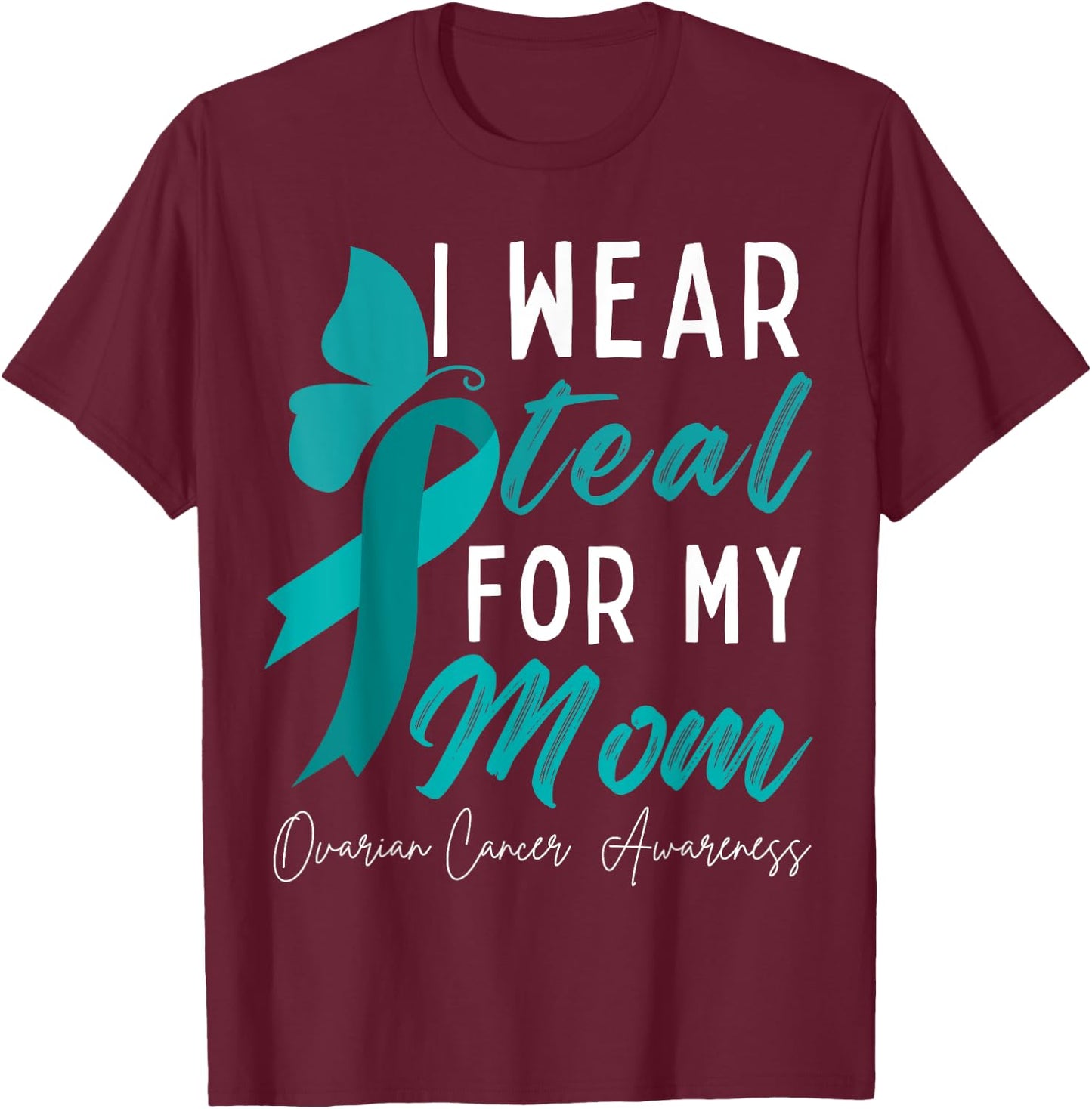 I Wear Teal For My Mom Ovarian Cancer Awareness Ribbons T-Shirt - T-Shirt | Maroon