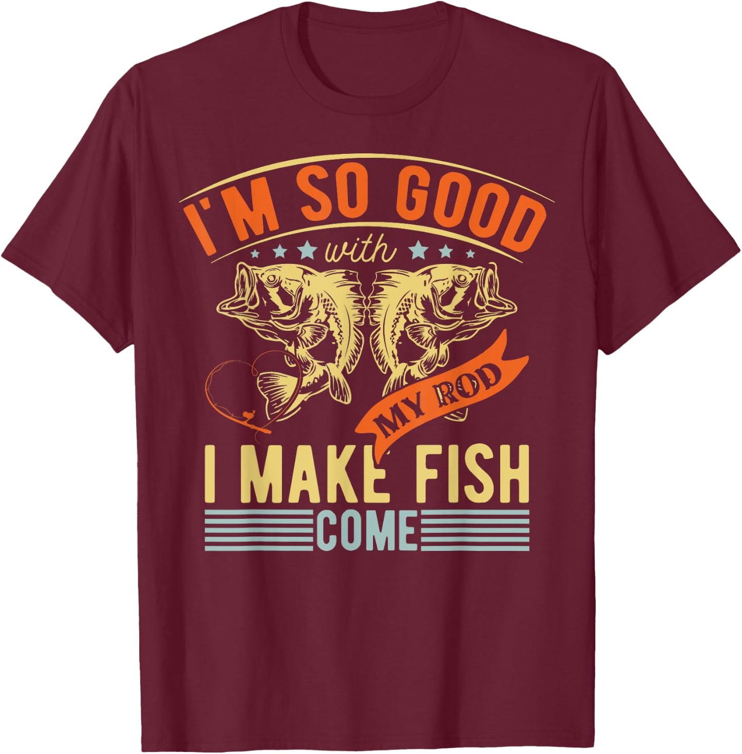 Im So Good With My Rod I Make Fish Come Funny Fishing T-Shirt - T-Shirt | Maroon