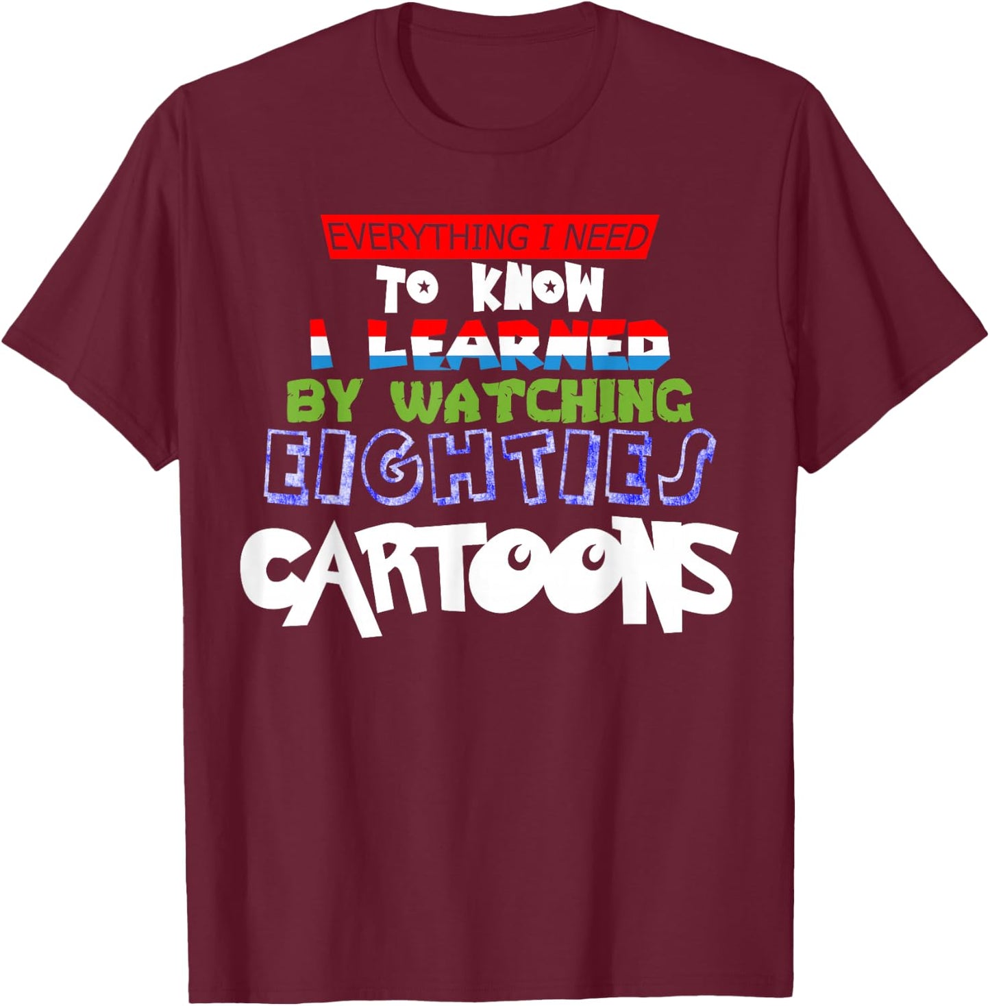 Cartoon Lover Everything I Learned Watching 80s Cartoons T-Shirt - T-Shirt | Maroon