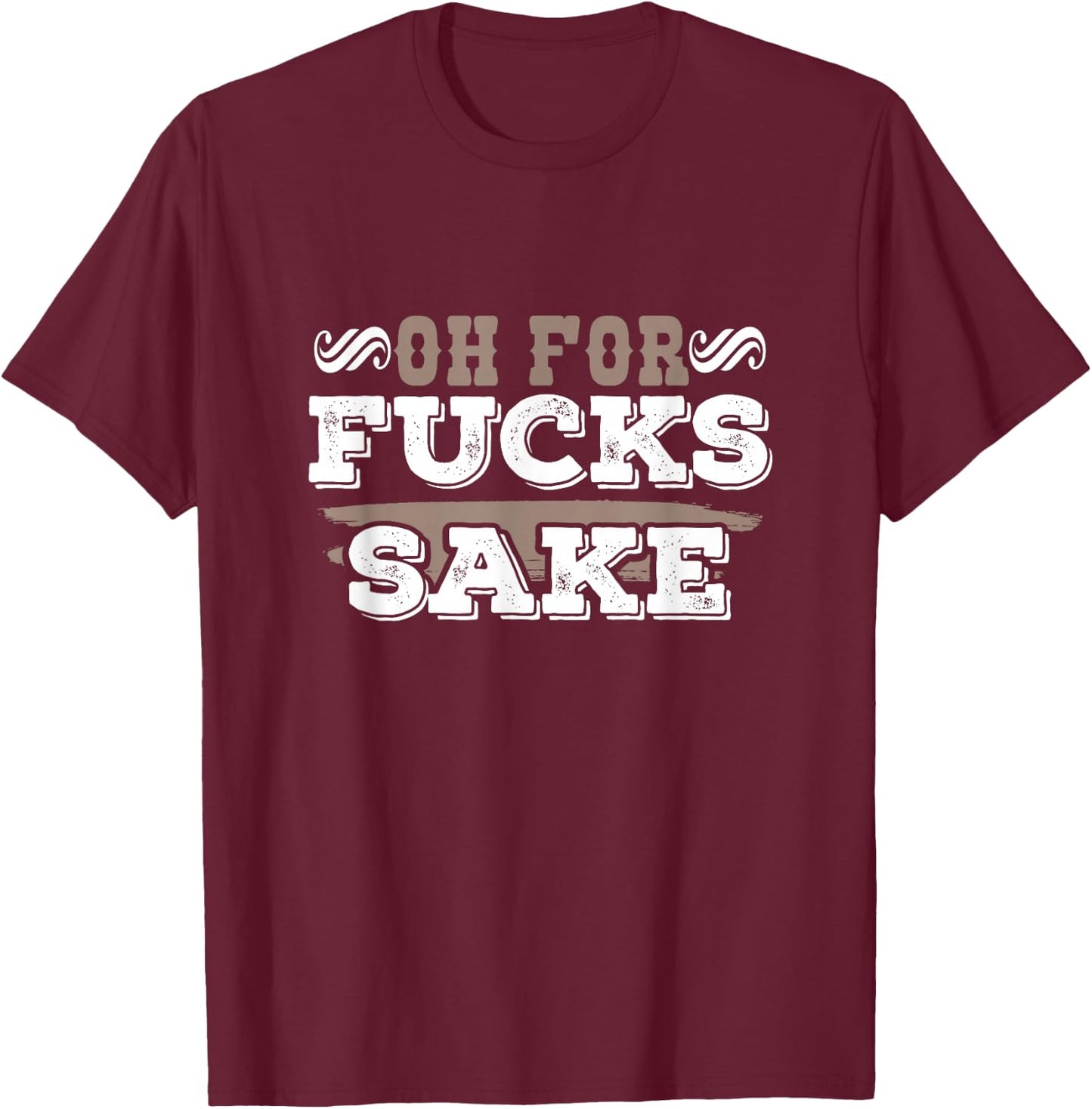 Oh For Fucks Sake Funny Profanity Shirt T-Shirt - T-Shirt | Maroon