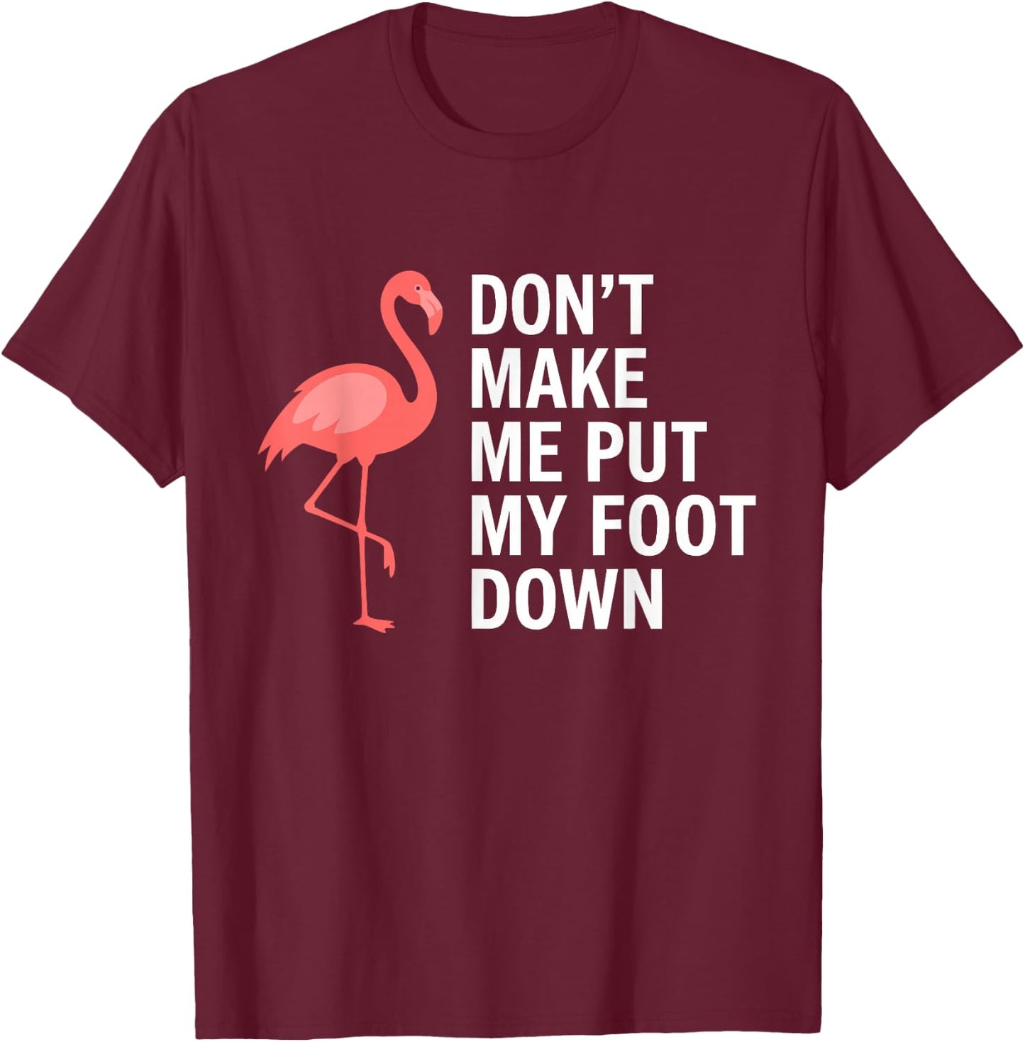 Don’t Make Me Put My Foot Down Flamingo Funny T-Shirt - T-Shirt | Maroon