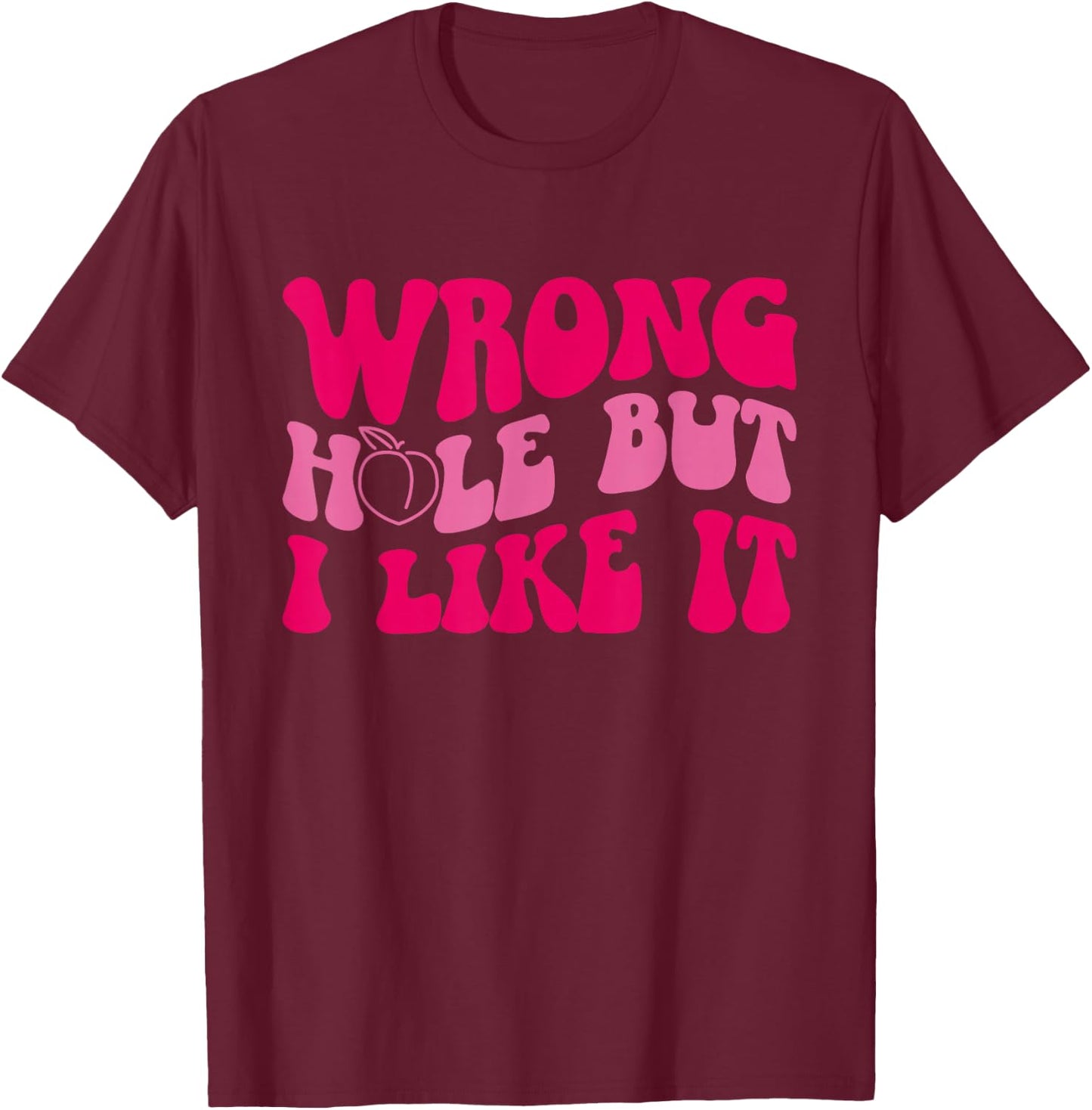 Inappropriate Wrong Hole But I Like It Adult Jokes T-Shirt - T-Shirt | Maroon