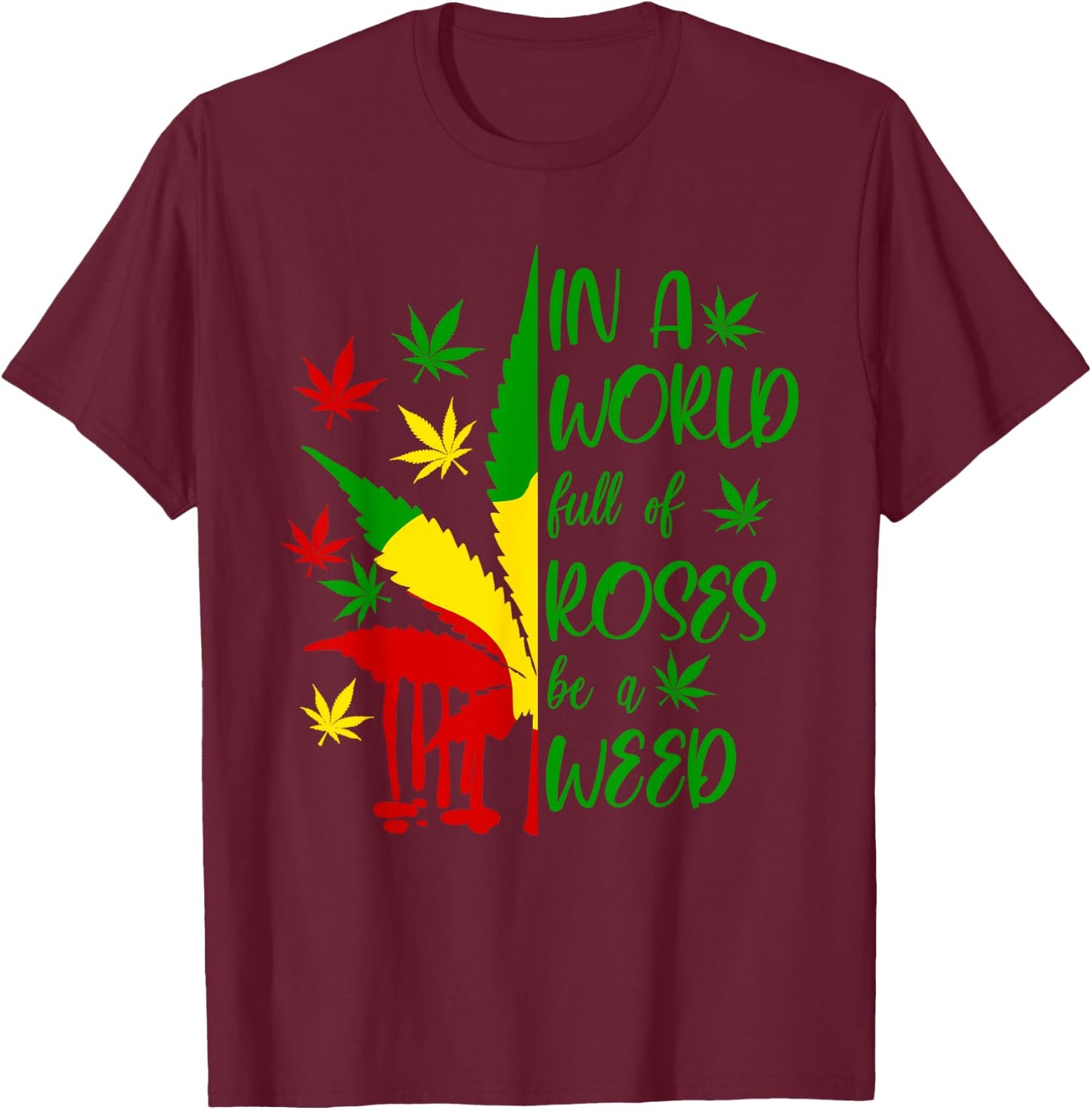 World Full Roses Be Weed Cannabis 420 Rasta Jamaica Pot Gift T-Shirt - T-Shirt | Maroon