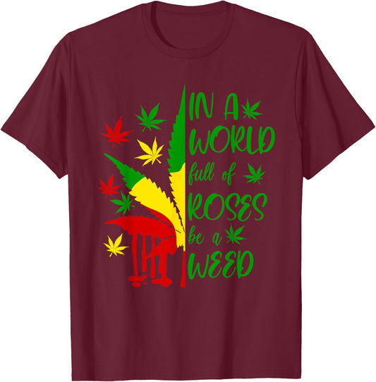 World Full Roses Be Weed Cannabis 420 Rasta Jamaica Pot Gift T-Shirt - T-Shirt | Maroon