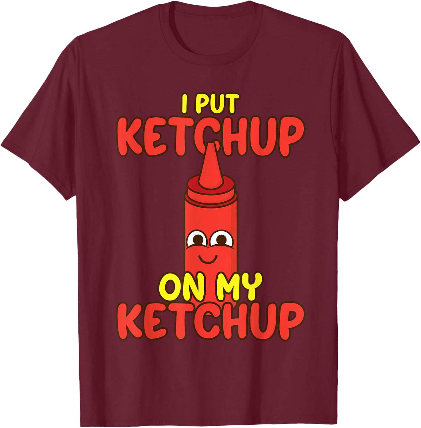 I Put Ketchup On My Ketchup | Cool Ketchup Lovers Gift T-Shirt - T-Shirt | Maroon