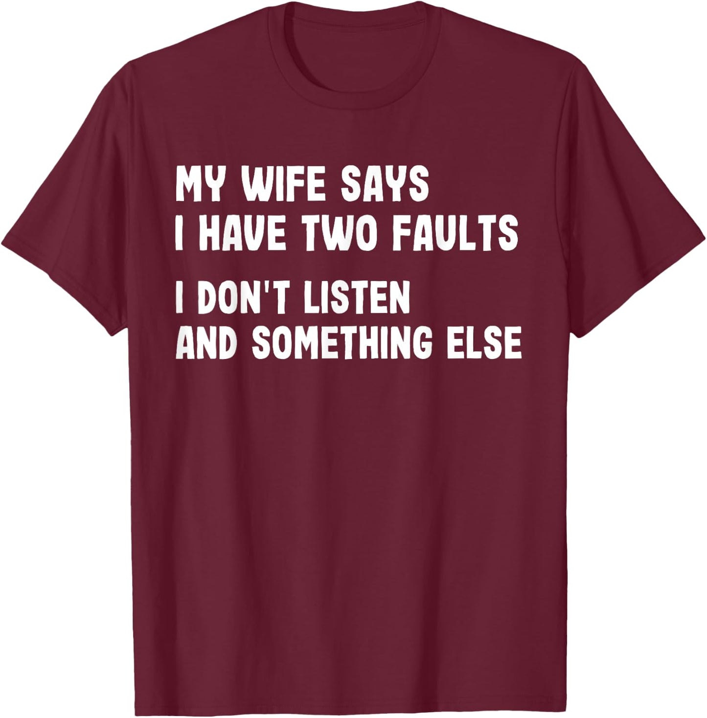My Wife Says I Have Two Faults I Don't Listen Funny Saying T-Shirt - T-Shirt | Maroon