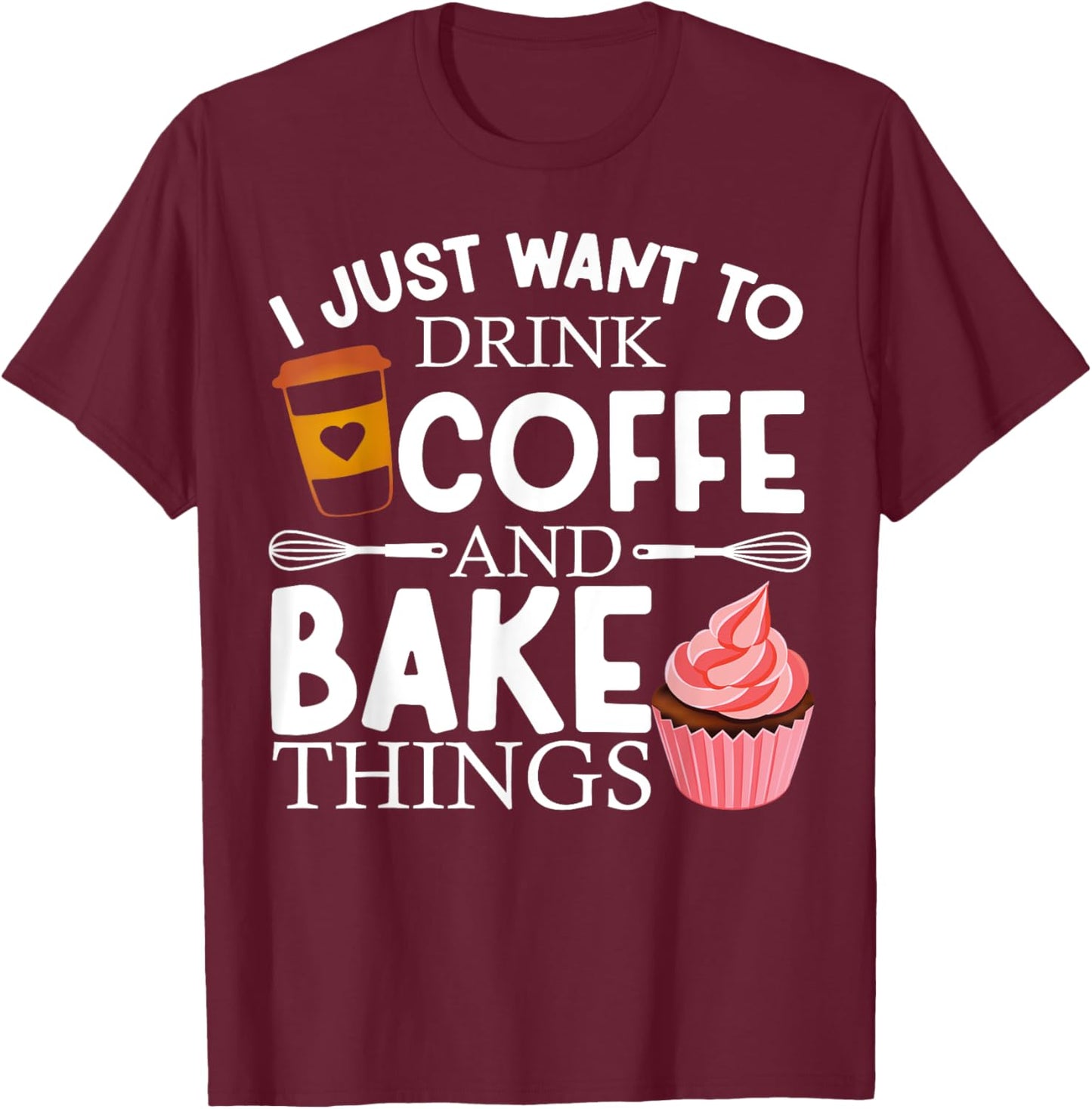 I Just Want To Drink Coffee And Bake Things Funny Baking T-Shirt - T-Shirt | Maroon
