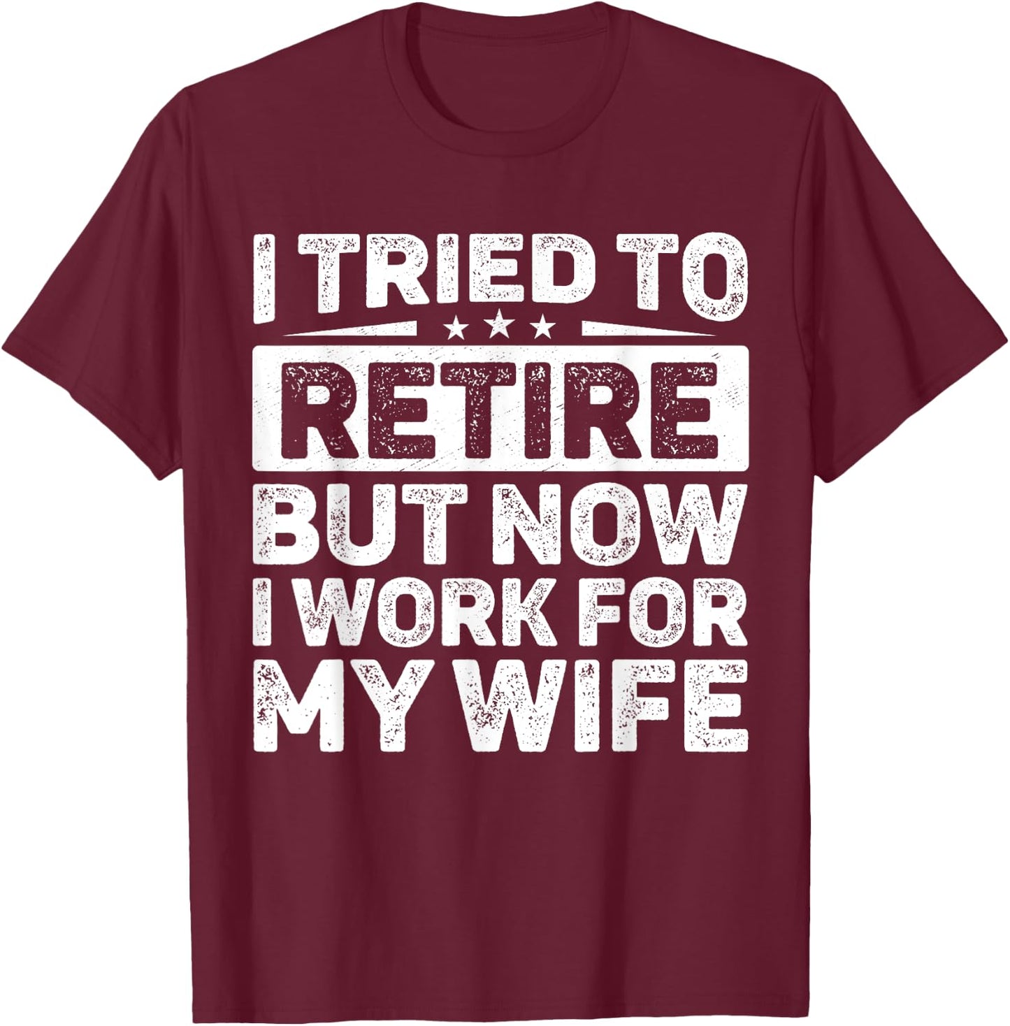 I Tried To Retire But Now I Work For My Wife Retired T-Shirt - T-Shirt | Maroon