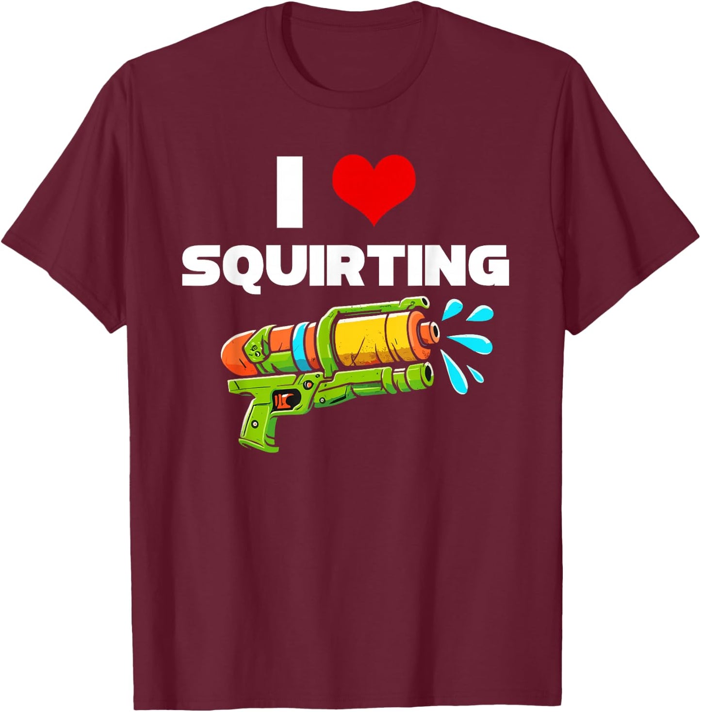I Love Squirting I Heart Squiting Funny Water Squirt Gun T-Shirt - T-Shirt | Maroon