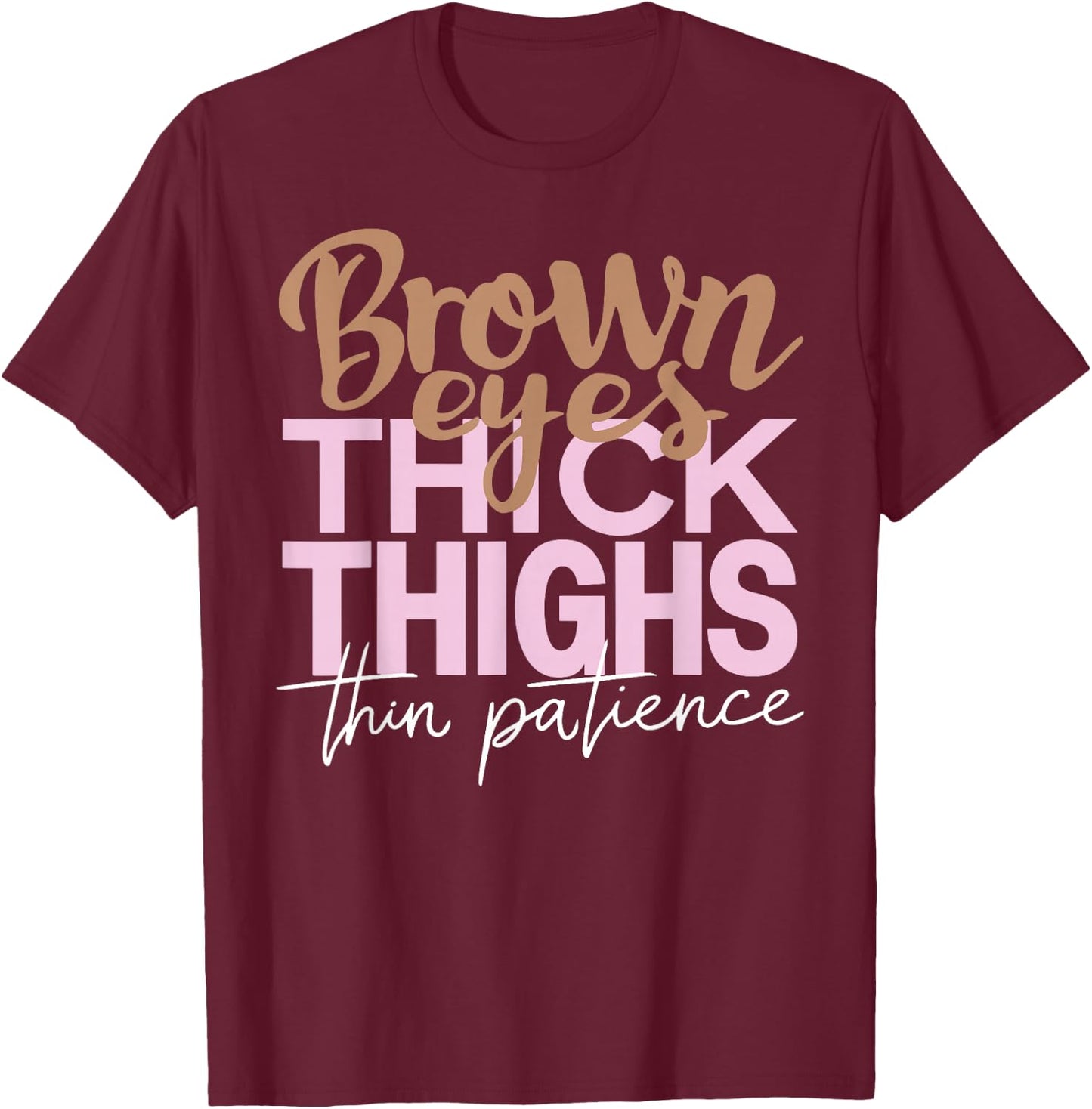 Brown Eyes Thick Thighs Thin Patience Funny Positive Female T-Shirt - T-Shirt | Maroon