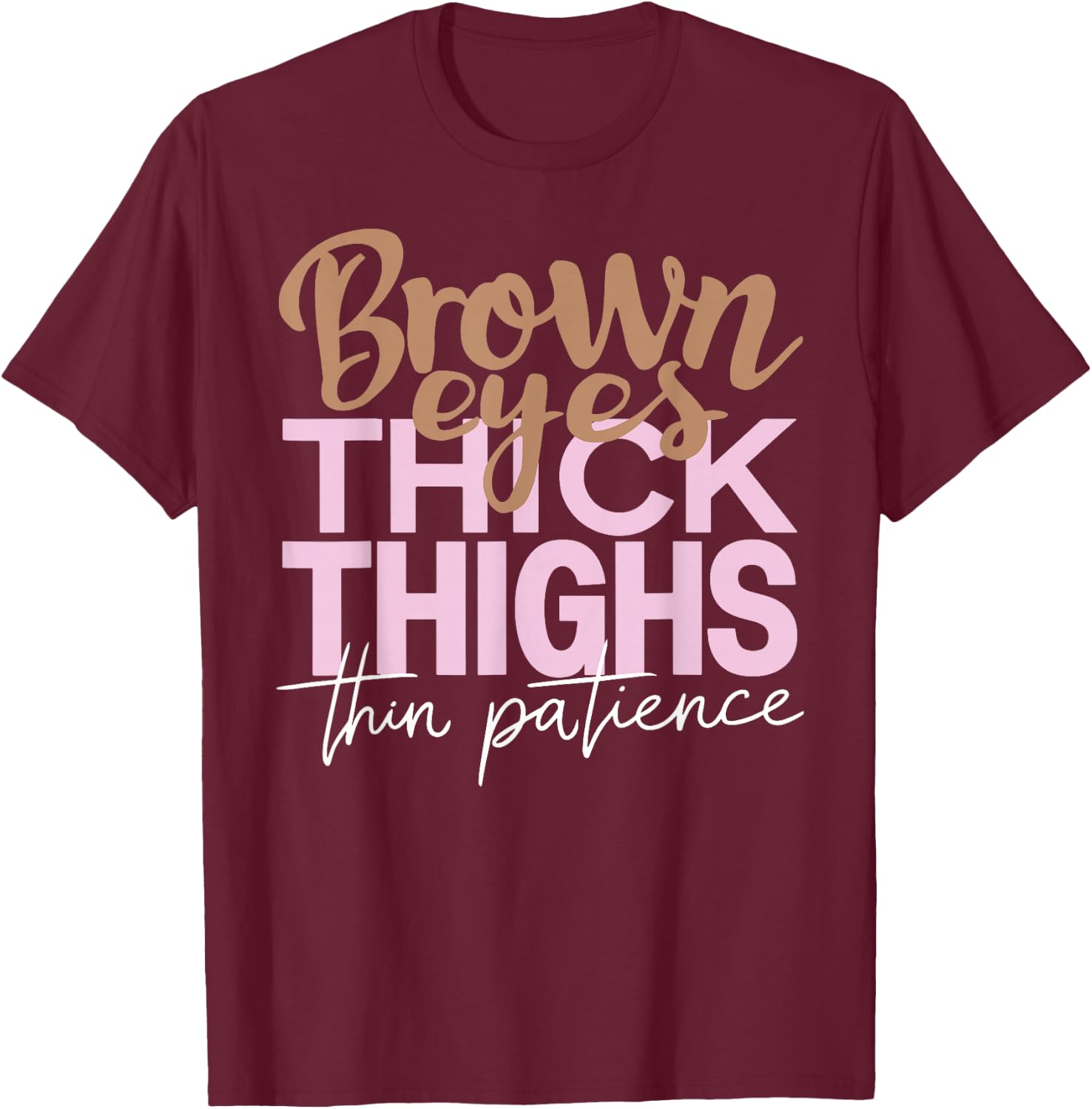 Brown Eyes Thick Thighs Thin Patience Funny Positive Female T-Shirt - T-Shirt | Maroon