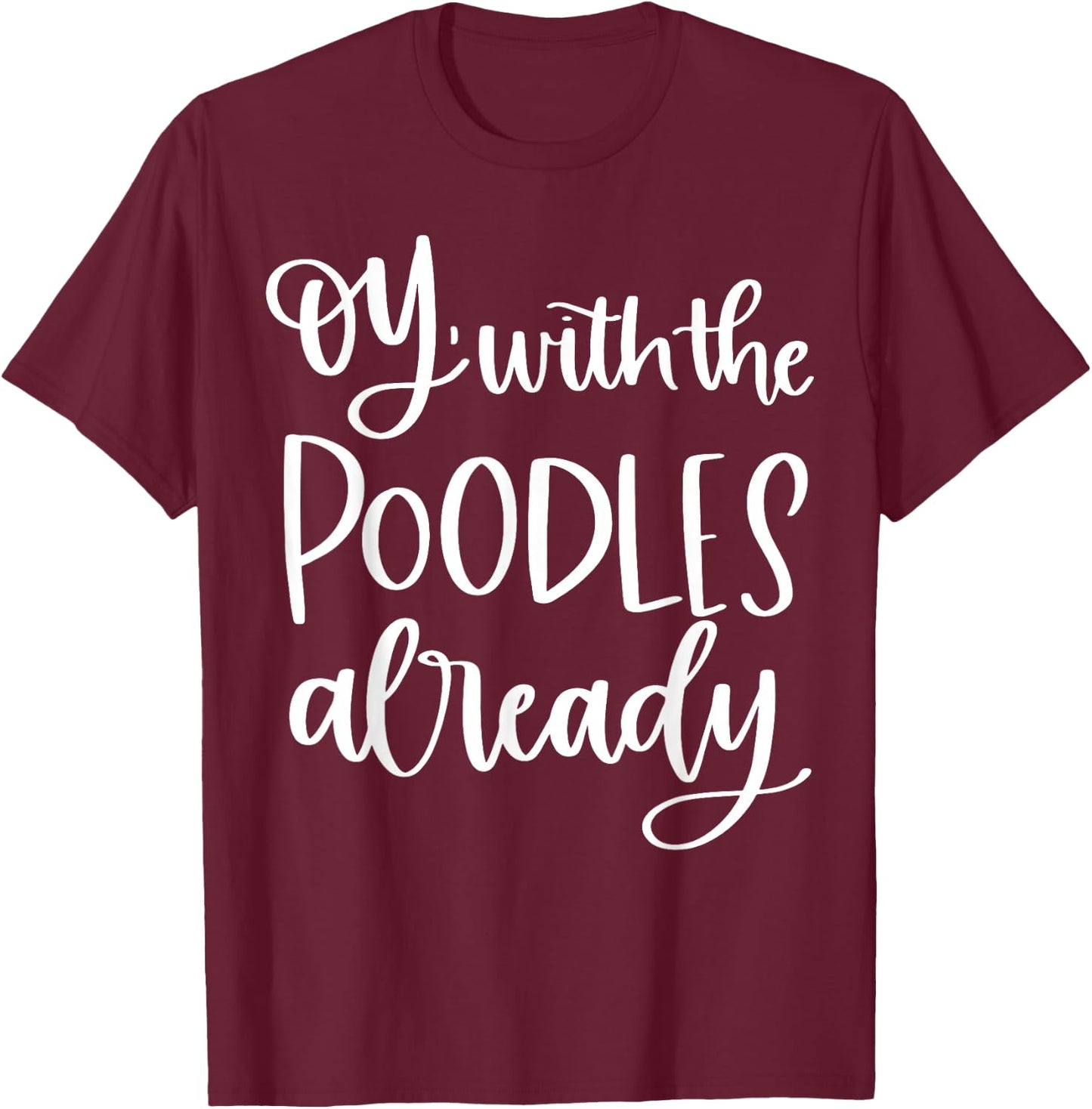 Oy With The Poodles Already T-Shirt - T-Shirt | Maroon