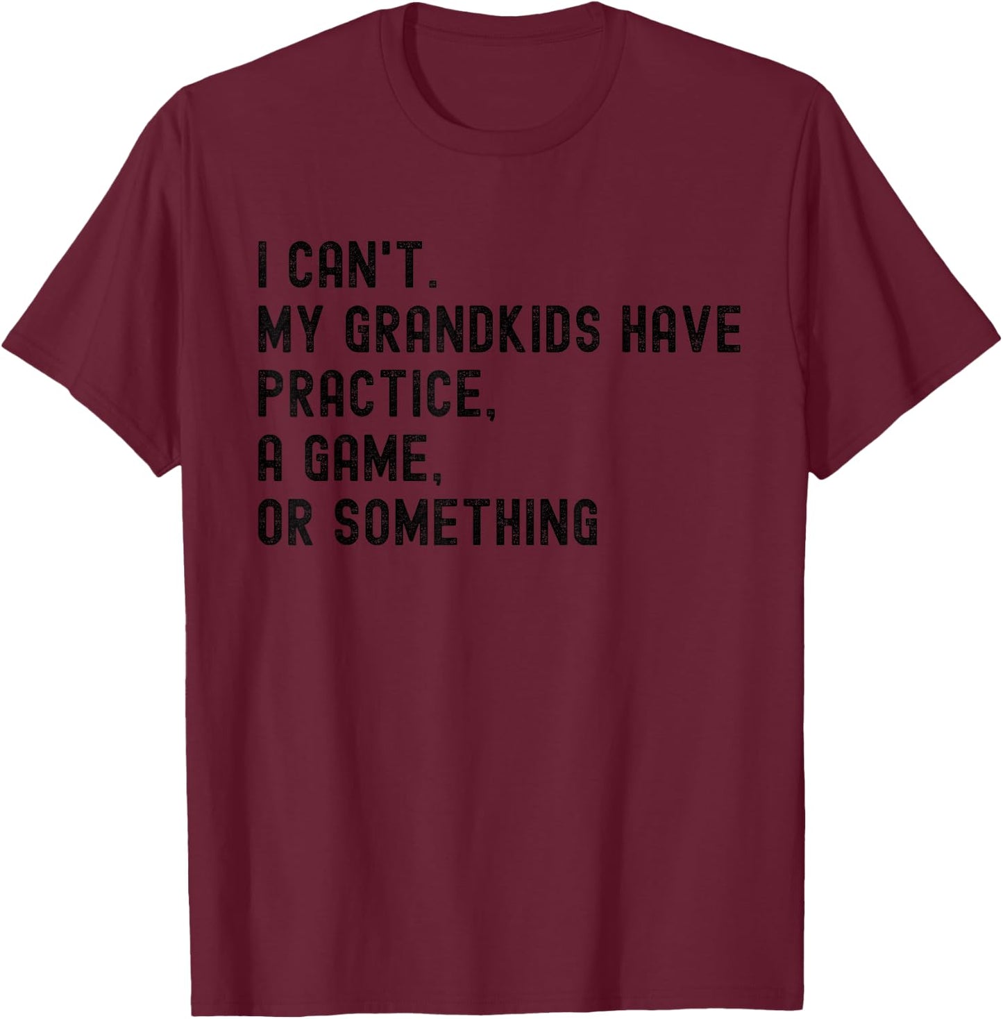 I Can't My Grandkids Have Practice A Game Or Something T-Shirt - T-Shirt | Maroon