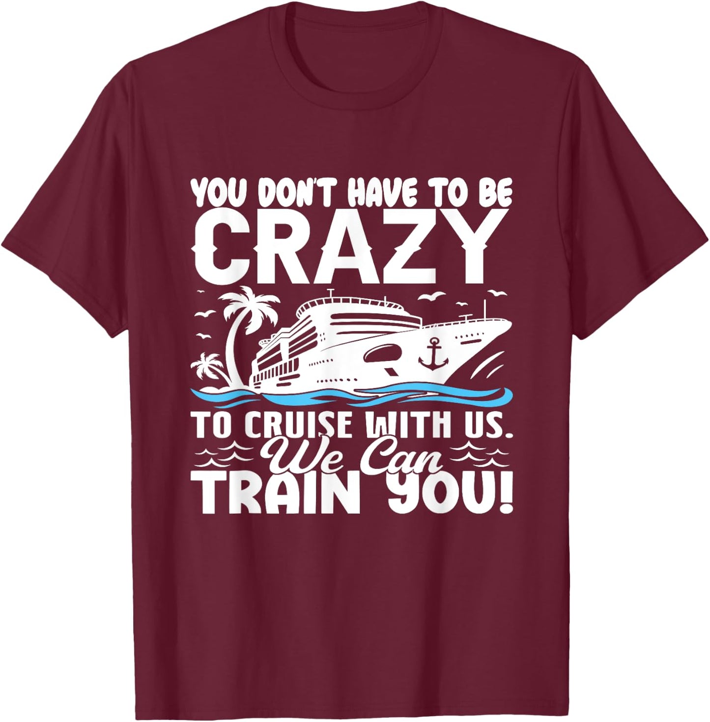 You Don't Have To Be Crazy To Cruise With Us We'll Train You T-Shirt - T-Shirt | Maroon