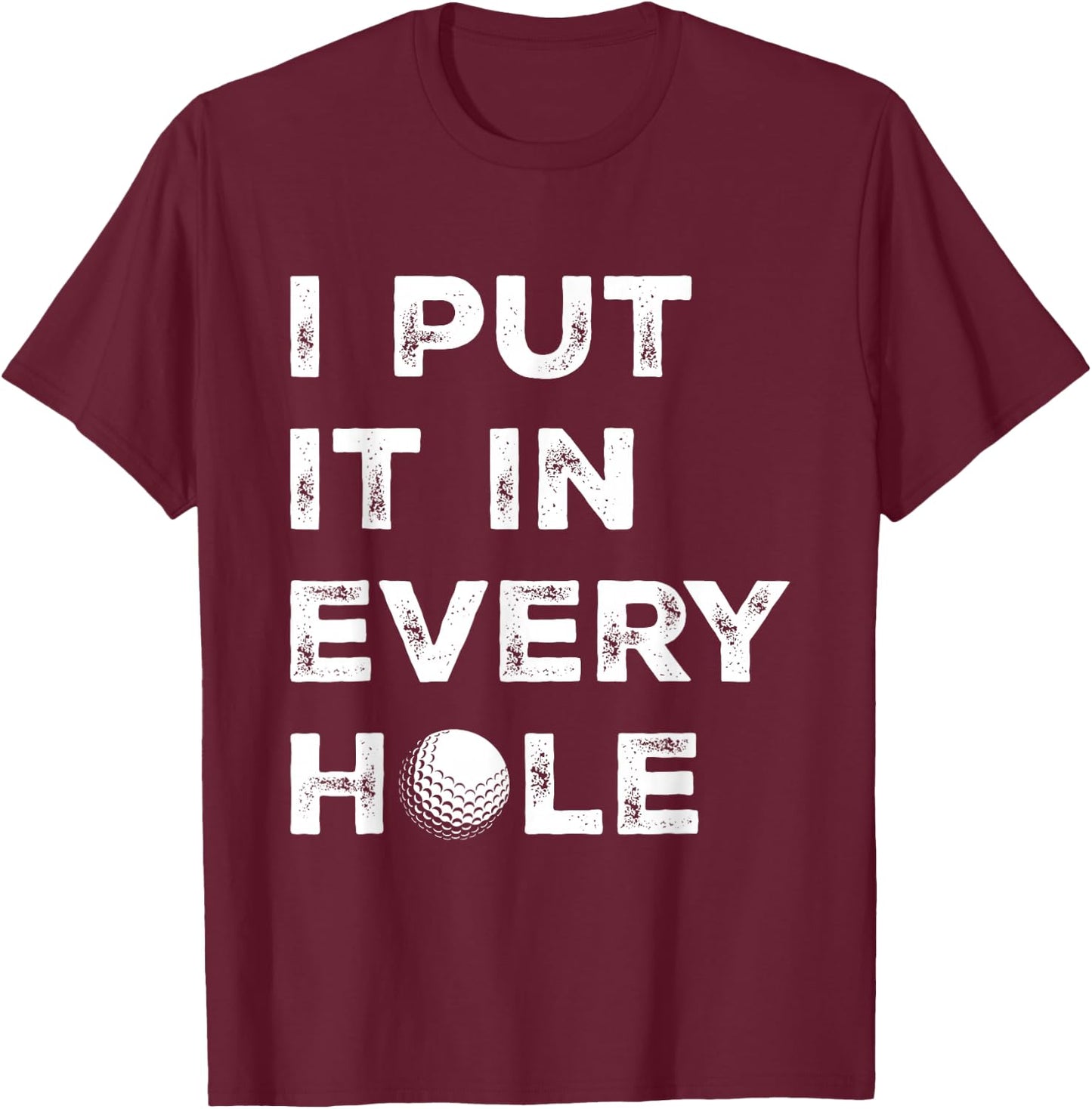 I Put It in Every Hole Golfer Men Golf Ball Women Golfing T-Shirt - T-Shirt | Maroon