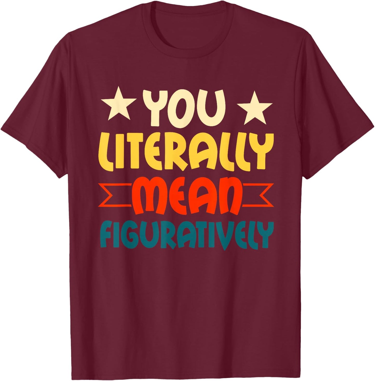 You Literally Mean Figuratively English Teacher Grammar T-Shirt - T-Shirt | Maroon