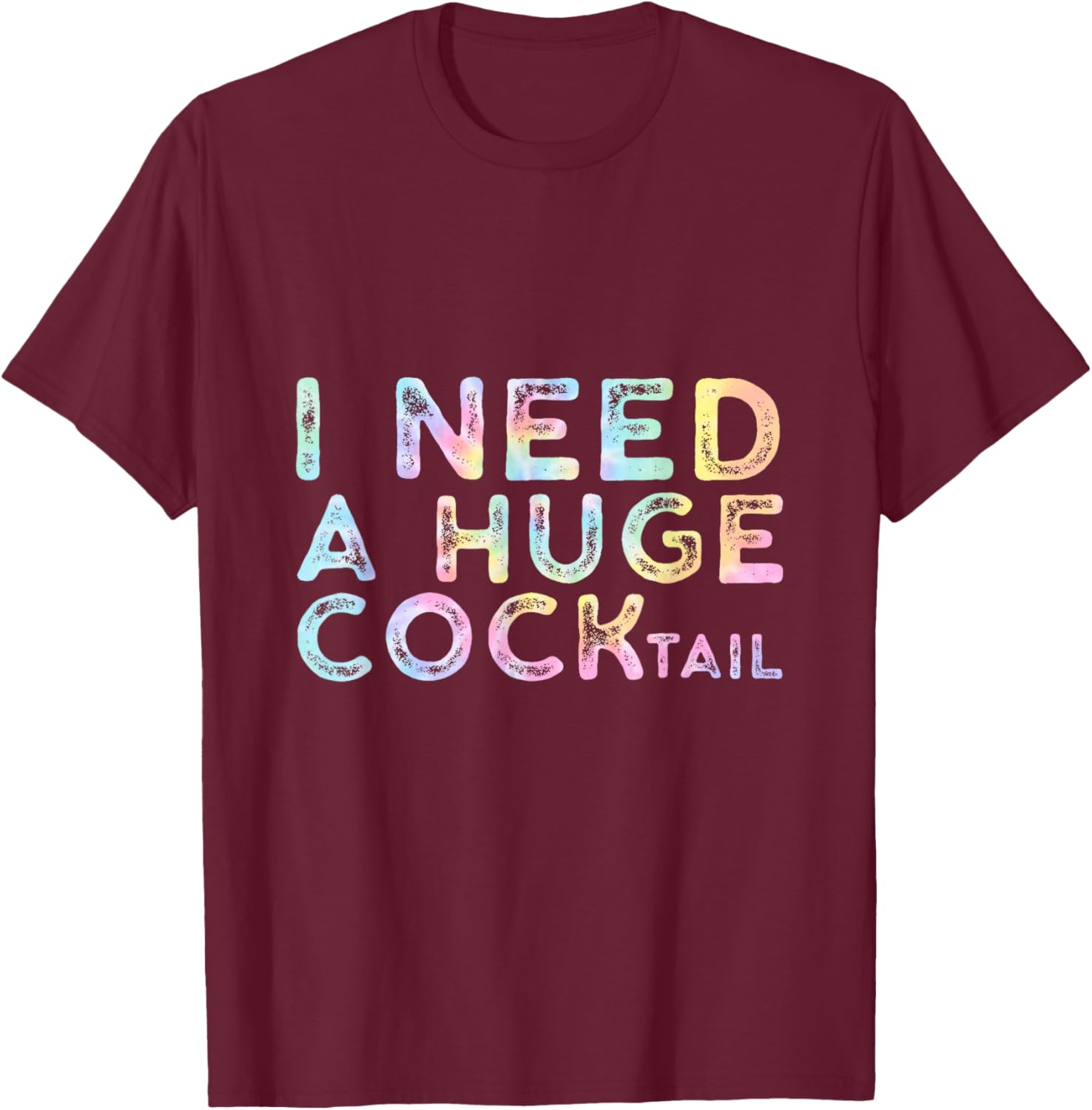 I Need a Huge COCKtail , Funny Adult Humor Drinking Tie Dye T-Shirt - T-Shirt | Maroon