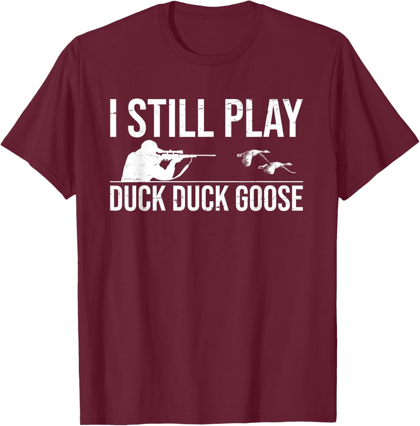 I Still Play Duck Duck Goose-Funny Duck Hunting Gift T-Shirt - T-Shirt | Maroon