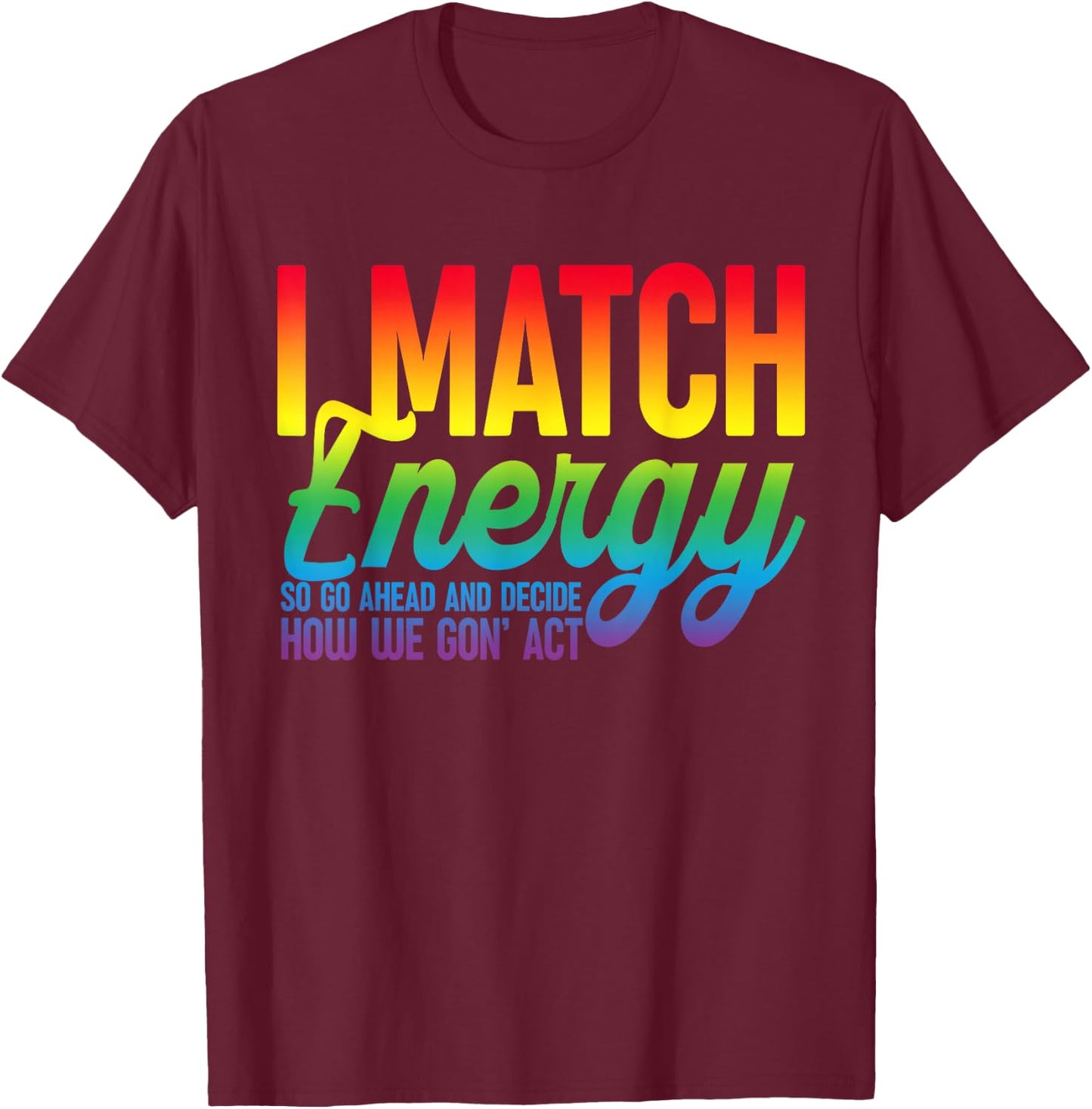 I Match Energy So How We Gone Act Today I Match Energy Funny T-Shirt - T-Shirt | Maroon