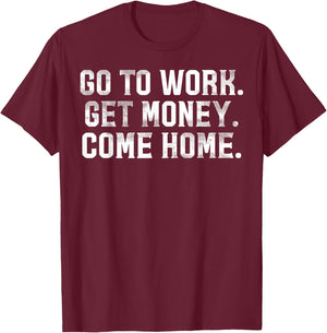 Go To Work Get Money Come Home T-Shirt - T-Shirt | Maroon
