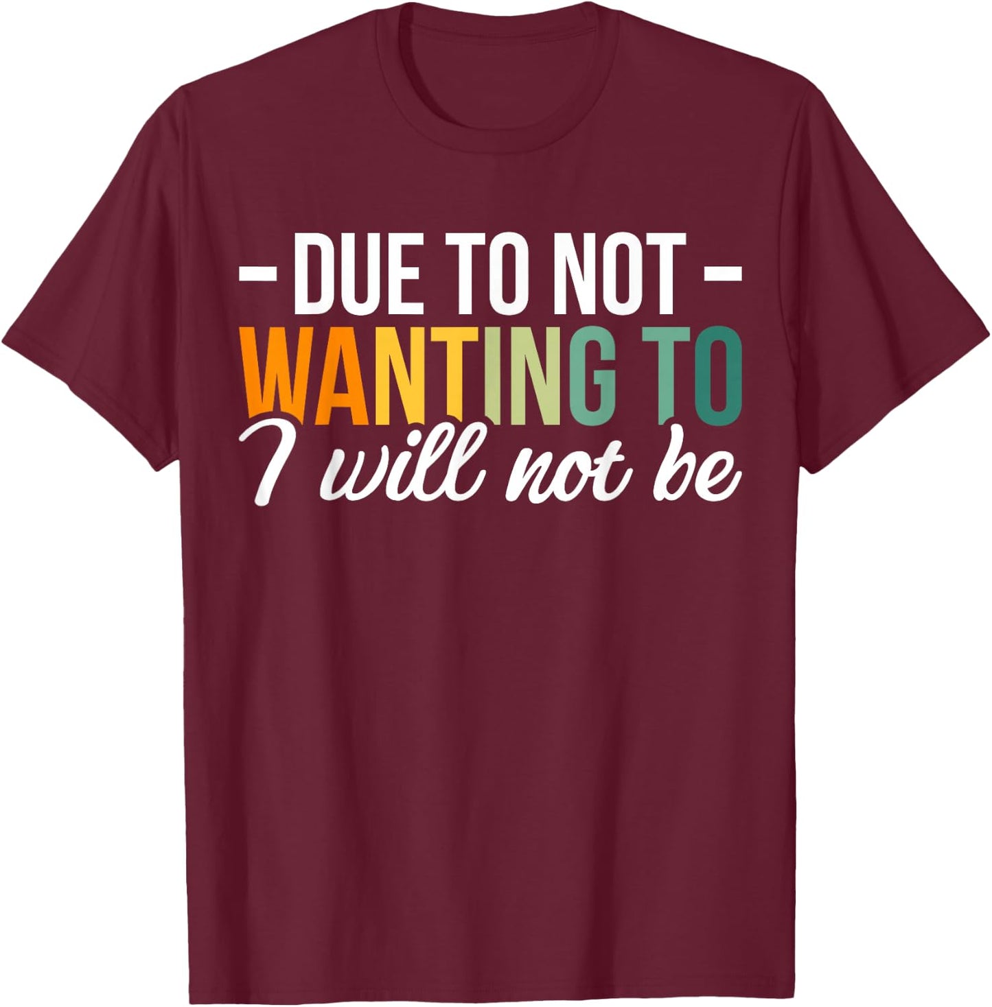 Due To Not Wanting To I Will Not Be T-Shirt - T-Shirt | Maroon