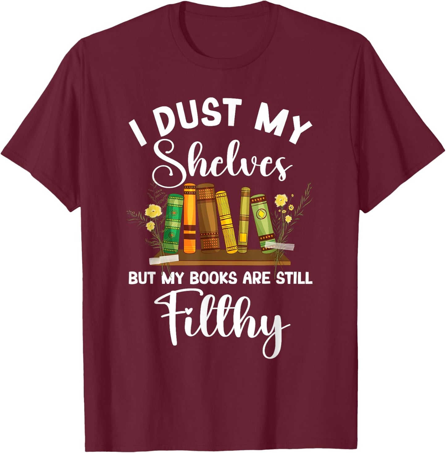 I Dust My Shelves But My Books Are Still Filthy Smut Book T-Shirt - T-Shirt | Maroon
