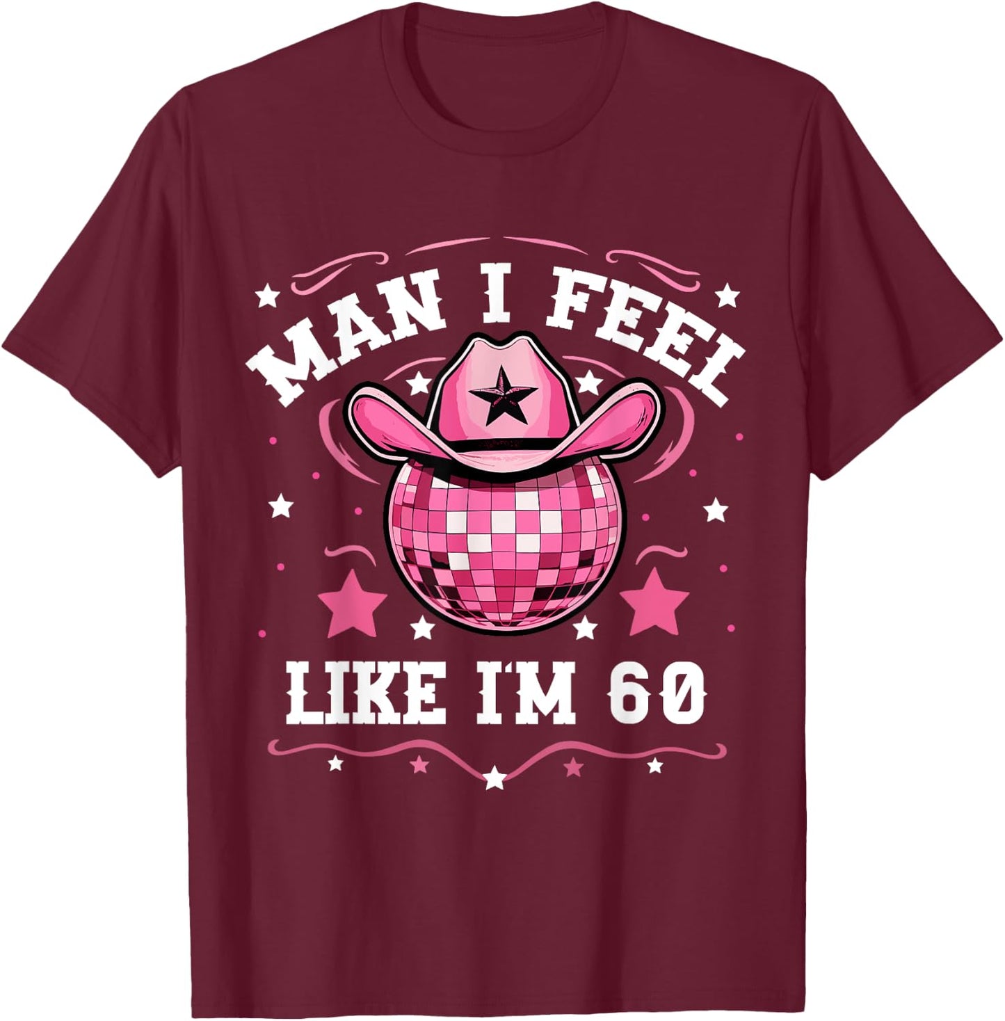 Man I Feel Like I'm 60 Western Disco 60th Birthday Cowgirl T-Shirt - T-Shirt | Maroon