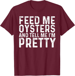 Feed Me Oysters and Tell Me I'm Pretty - Funny Oyster T-Shirt - T-Shirt | Maroon