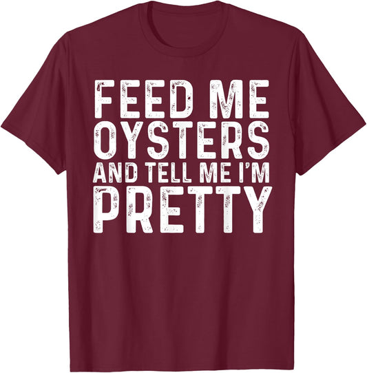 Feed Me Oysters and Tell Me I'm Pretty - Funny Oyster T-Shirt - T-Shirt | Maroon