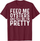 Feed Me Oysters and Tell Me I'm Pretty - Funny Oyster T-Shirt - T-Shirt | Maroon