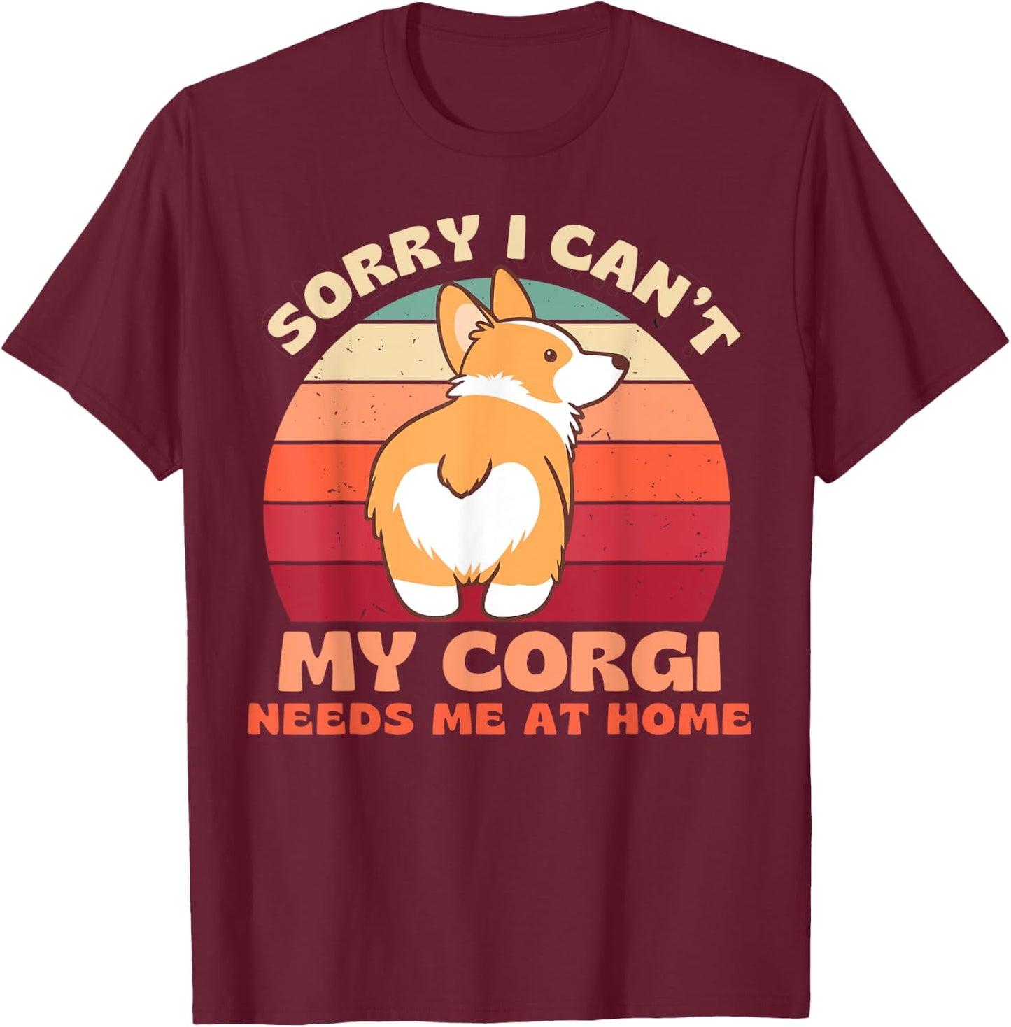 Sorry I Can't My Corgi Needs Me at Home Funny Dog Shirt Women T-Shirt - T-Shirt | Maroon