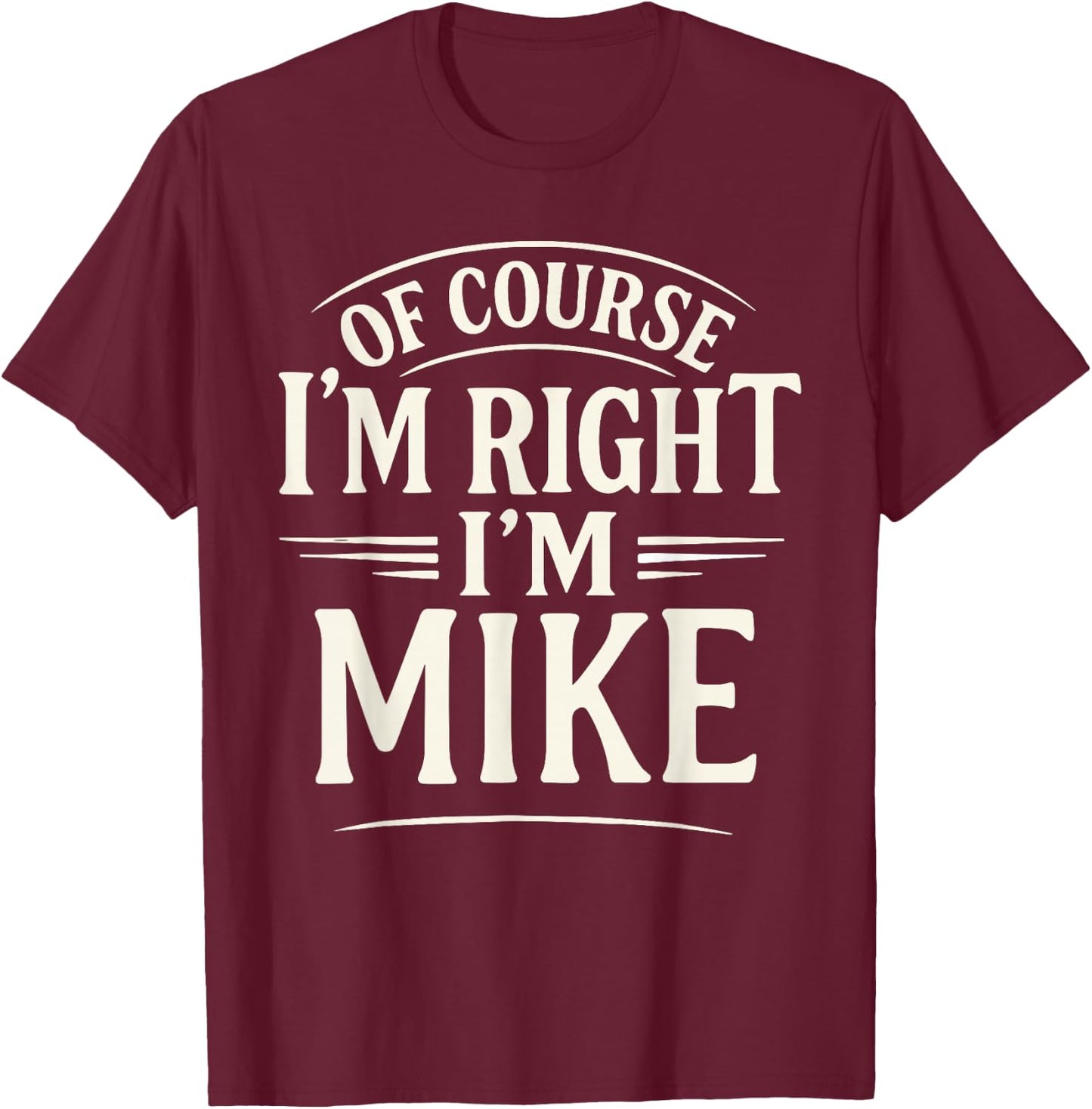 Of Course I'm Right, I'm MIKE novelty humor MIKE T-Shirt - T-Shirt | Maroon