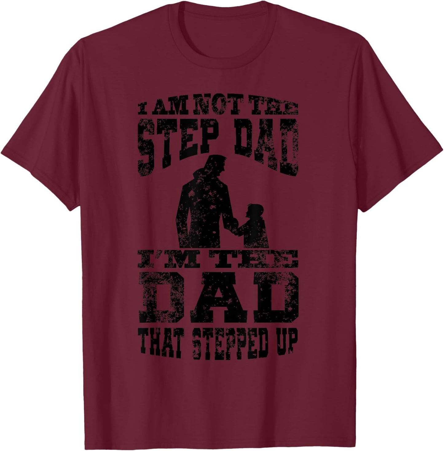 I Am Not The Step Dad I Am The Dad That Stepped Up T-Shirt - T-Shirt | Maroon