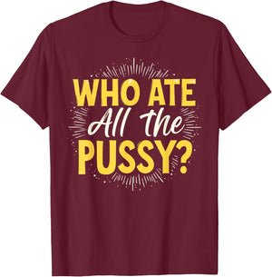 Who Ate All The Pussy Shirt Men Women Adult Humor T-Shirt - T-Shirt | Maroon