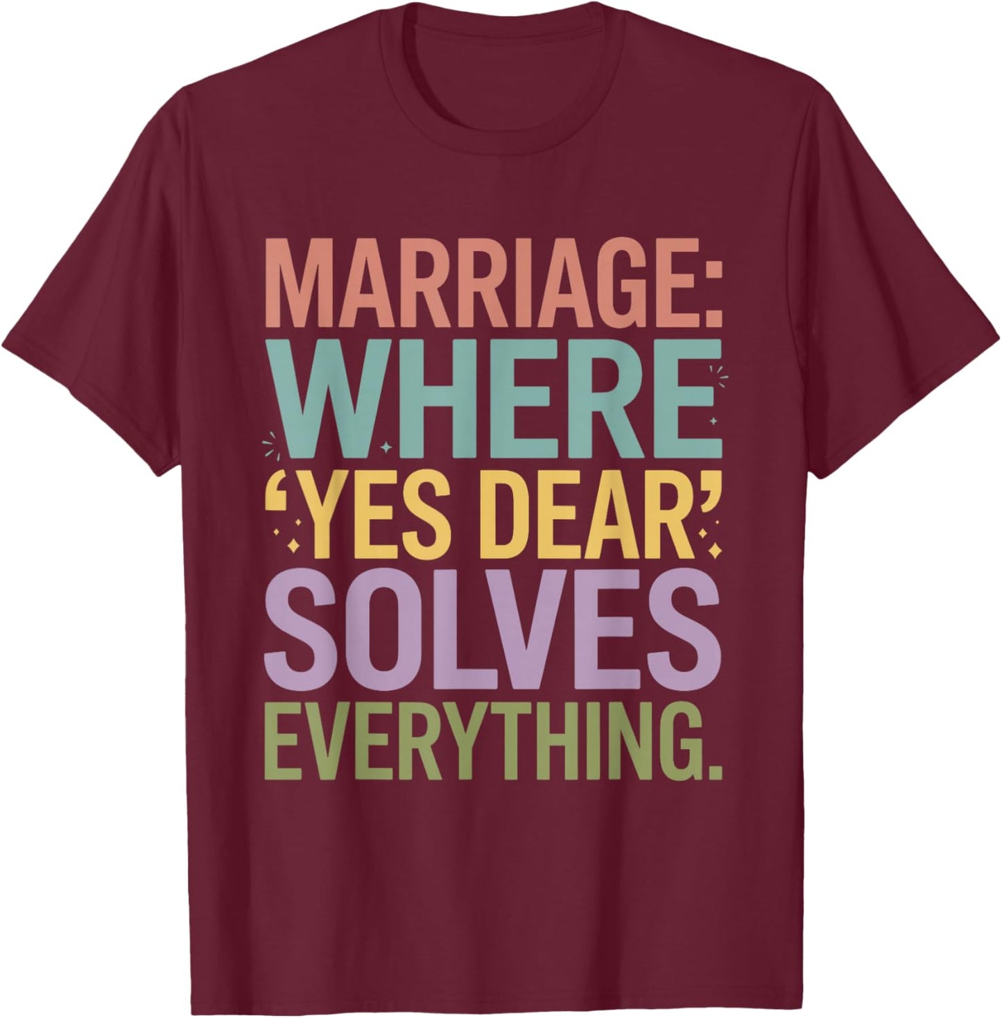 Marriage Where Yes Dear Solves Everything Funny Design T-Shirt - T-Shirt | Maroon