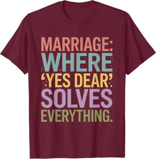 Marriage Where Yes Dear Solves Everything Funny Design T-Shirt - T-Shirt | Maroon