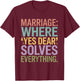 Marriage Where Yes Dear Solves Everything Funny Design T-Shirt - T-Shirt | Maroon