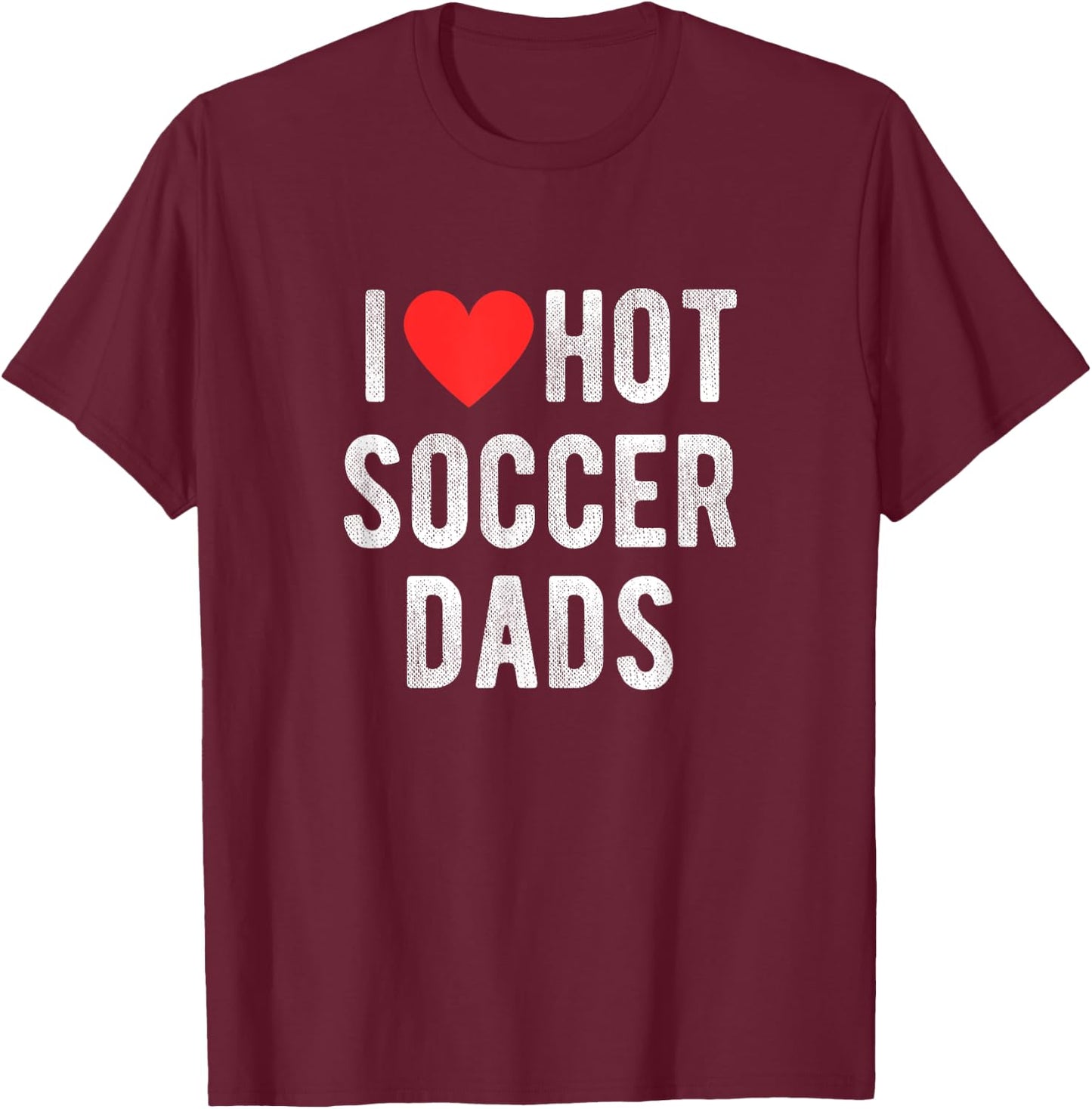 I Love Hot Soccer Dads Funny Sports Dad Dad Quote T-Shirt - T-Shirt | Maroon