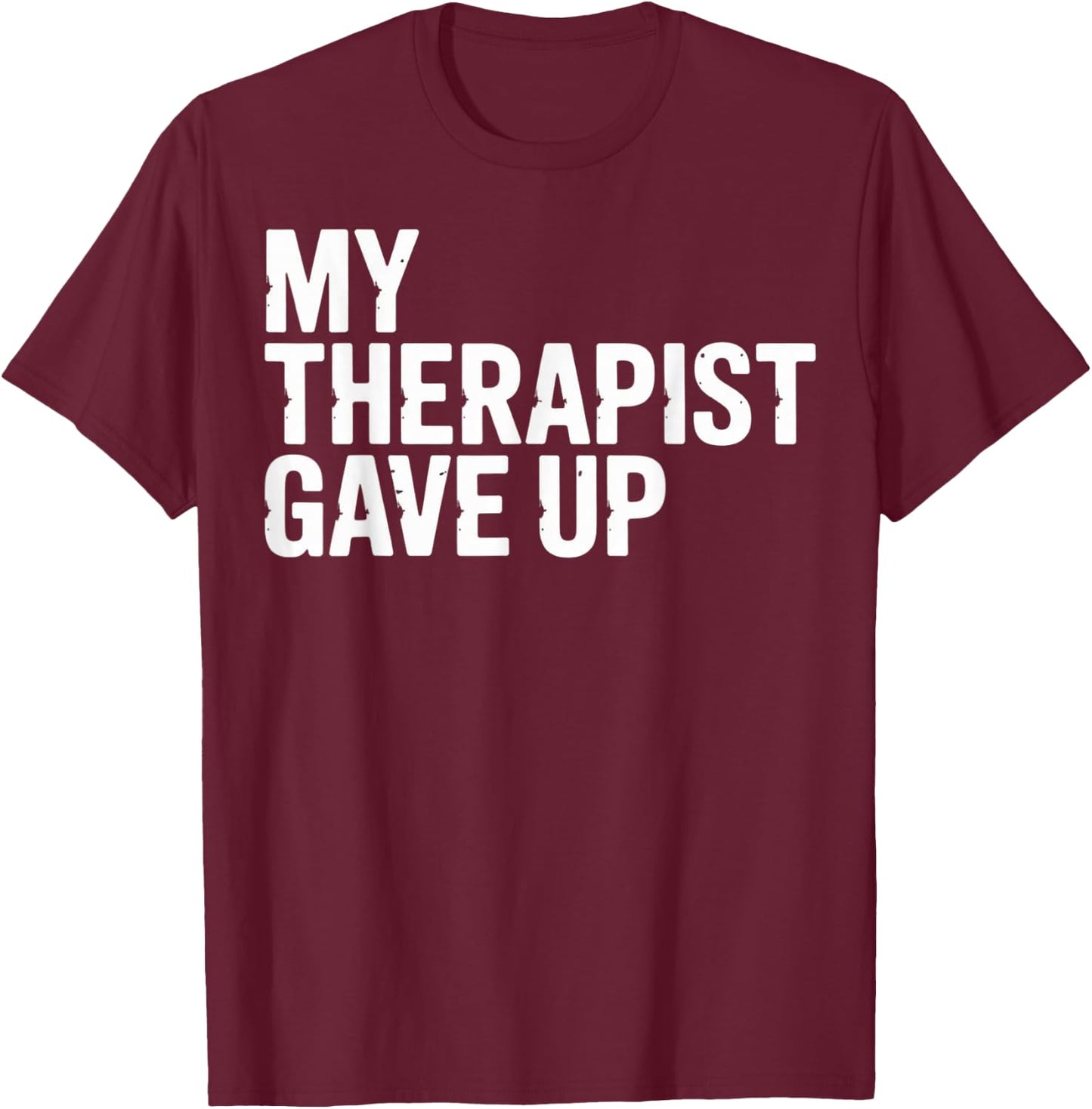 My Therapist Gave Up T-Shirt - T-Shirt | Maroon
