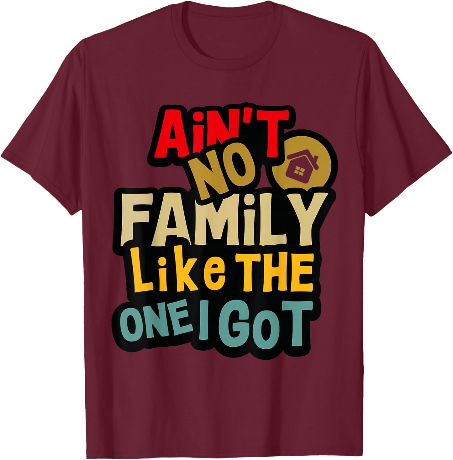 Ain't No Family Like The One I Got Funny Family Reunion 2025 T-Shirt - T-Shirt | Maroon
