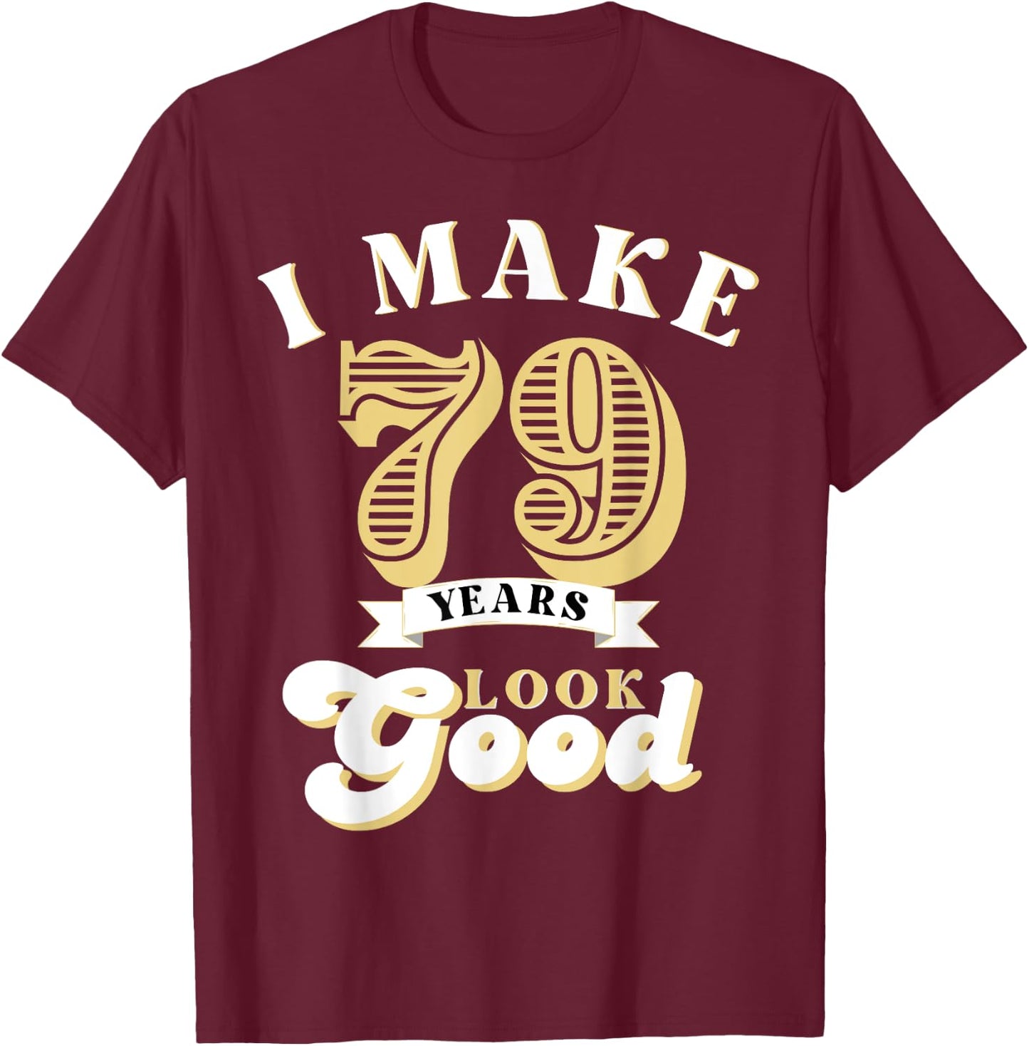 I Make 79 Look Good 79 years old birthday Gifts T-Shirt - T-Shirt | Maroon