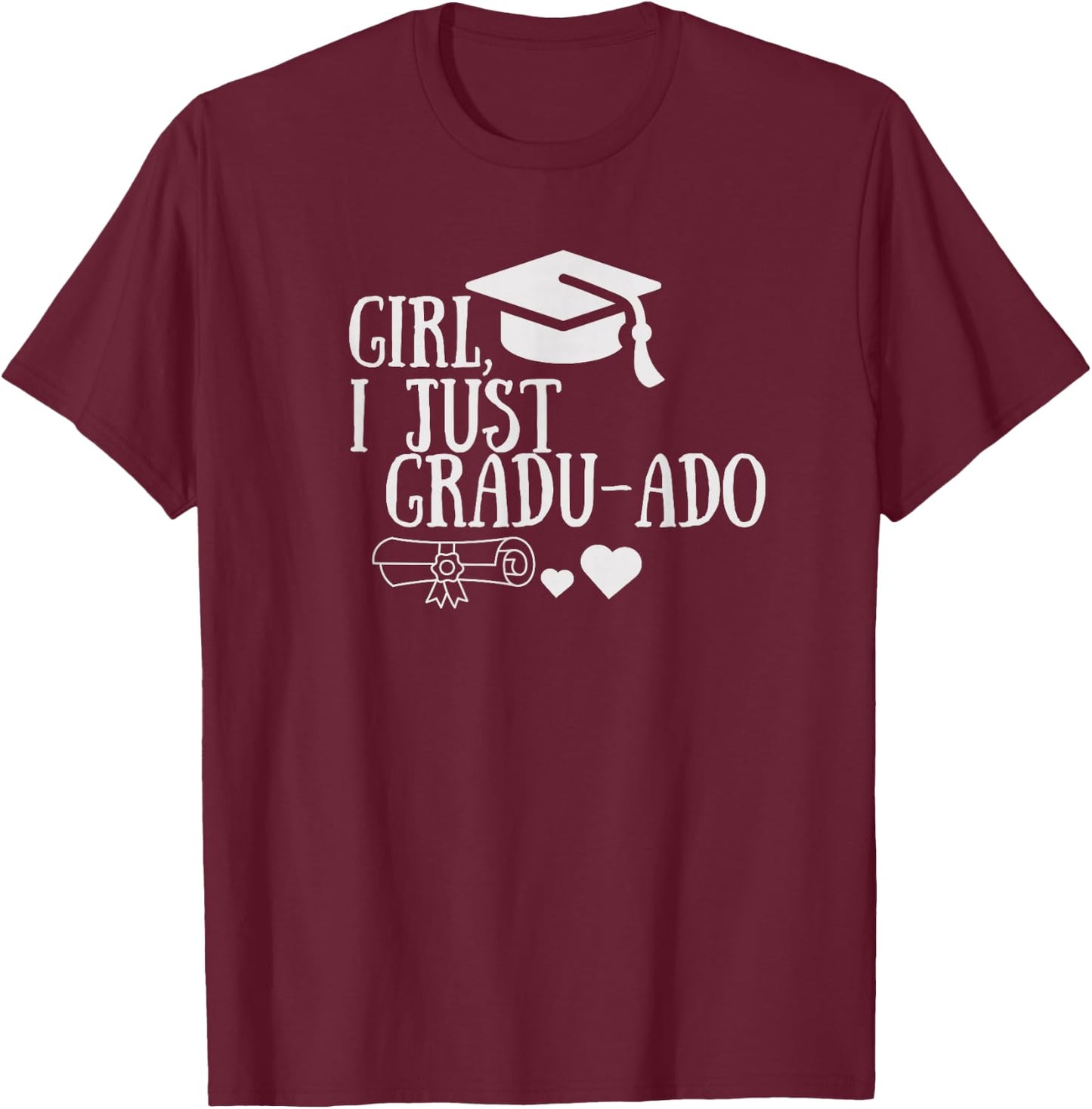 Funny Girl, I Just Gradu-ado Graduation Graduated Proud Done T-Shirt - T-Shirt | Maroon