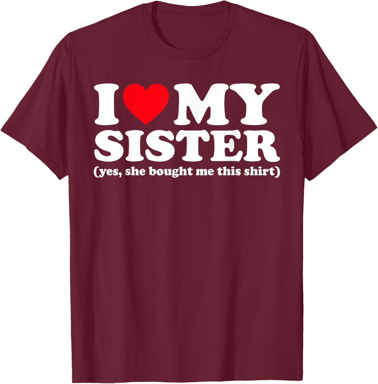 I Love My Sister Yes She Bought Me This Shirt T-Shirt - T-Shirt | Maroon