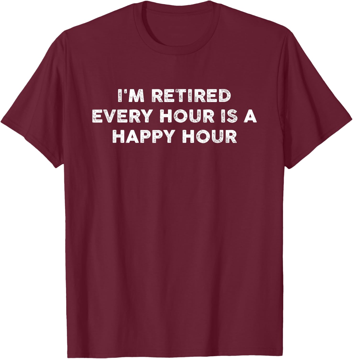 I'm Retired Every Hour Happy Hour Funny Retirement Retirees T-Shirt - T-Shirt | Maroon