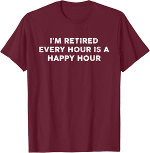 I'm Retired Every Hour Happy Hour Funny Retirement Retirees T-Shirt - T-Shirt | Maroon