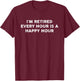 I'm Retired Every Hour Happy Hour Funny Retirement Retirees T-Shirt - T-Shirt | Maroon
