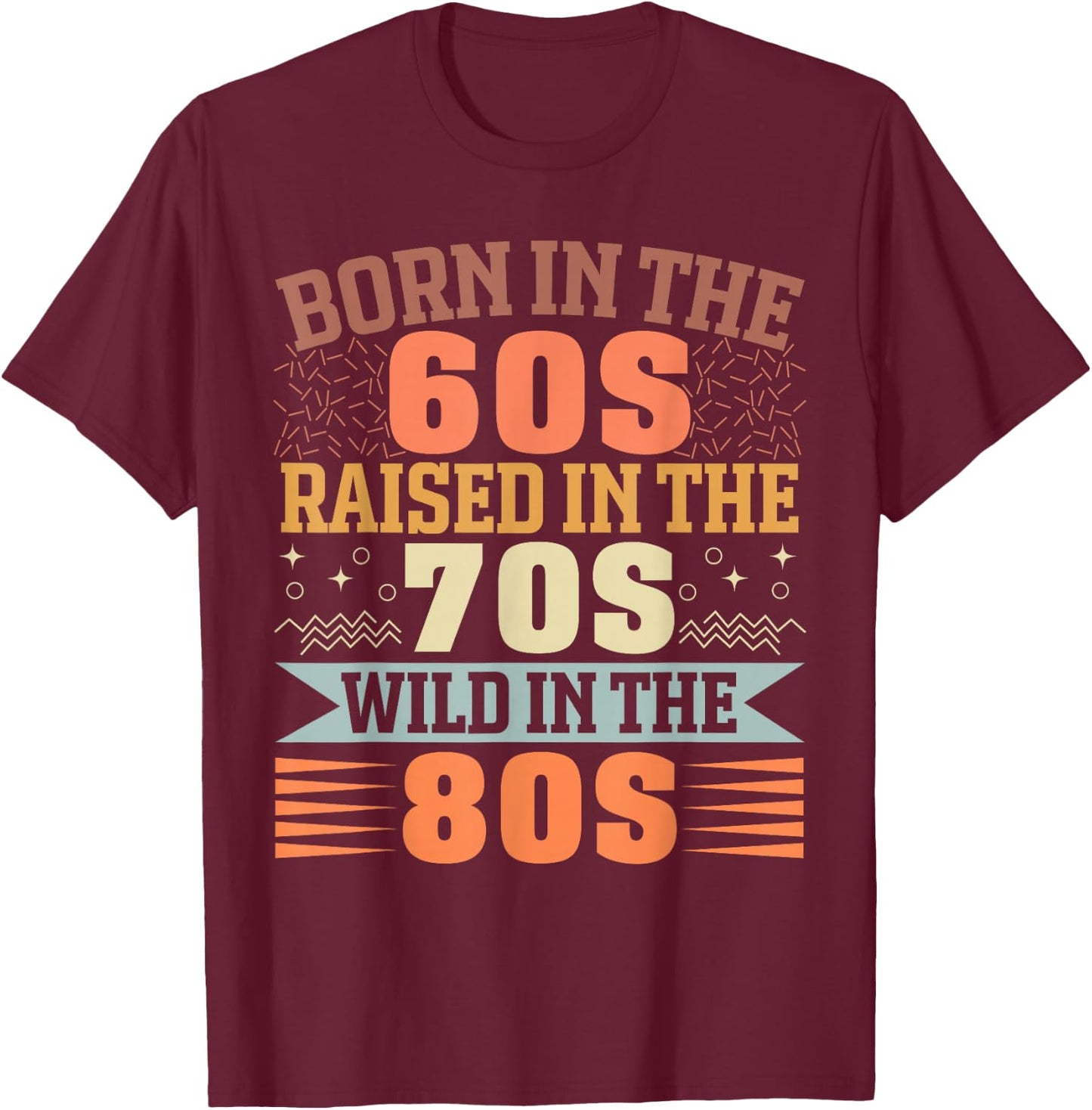 Born in The 60's Raised in The 70's and Wild in The 80's T-Shirt - T-Shirt | Maroon