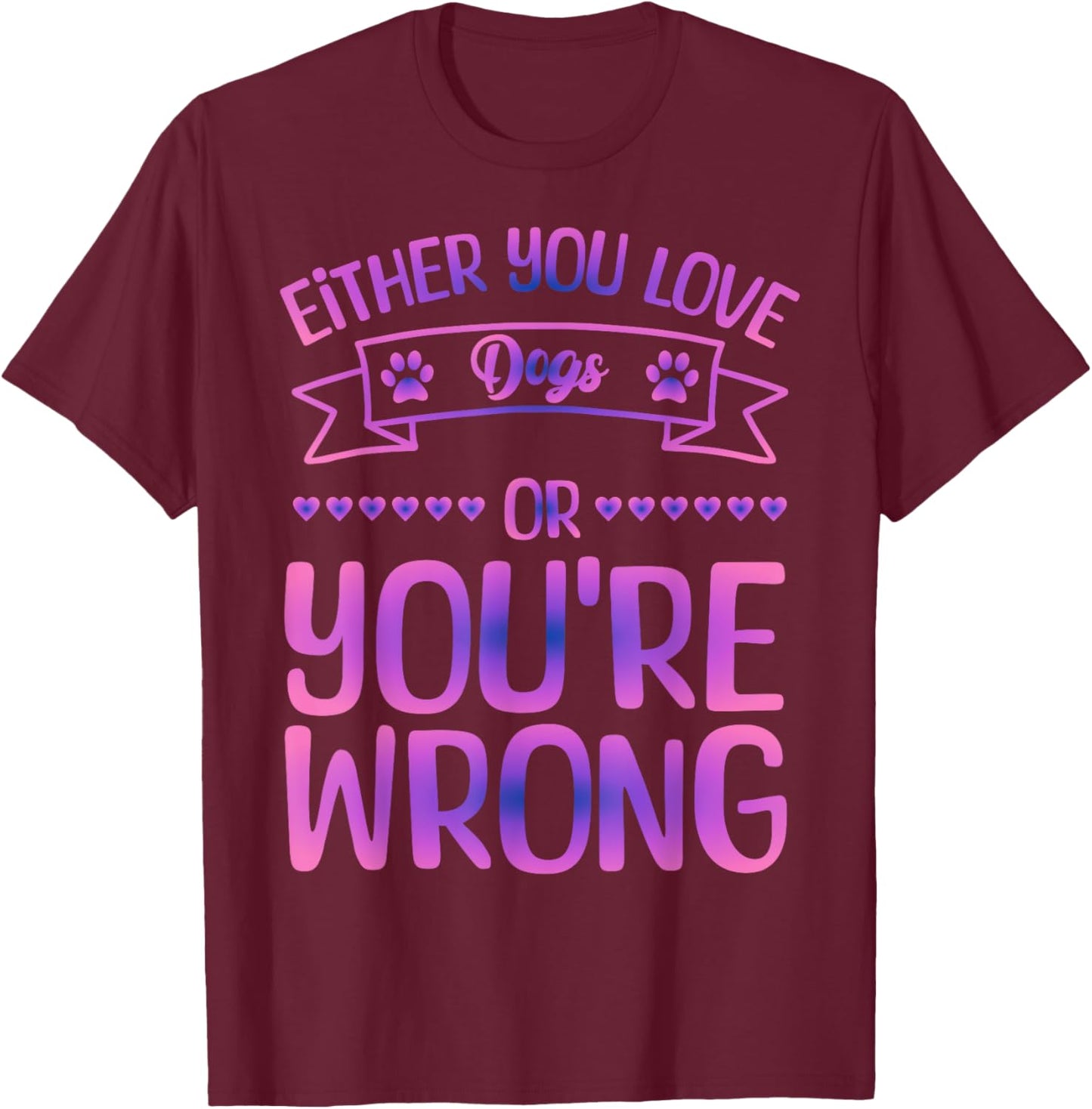Either You Love Dogs Or You're Wrong Funny Quote Dog Men Women Kids T-Shirt - T-Shirt | Maroon