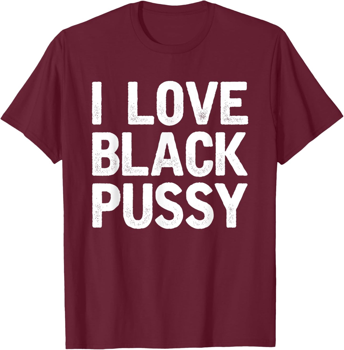 I Love Black Pussy Funny Adult Sarcastic Saying T-Shirt - T-Shirt | Maroon