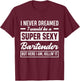 I Never Dreamed I Super Sexy Bartender Funny Bartender T-Shirt - T-Shirt | Maroon